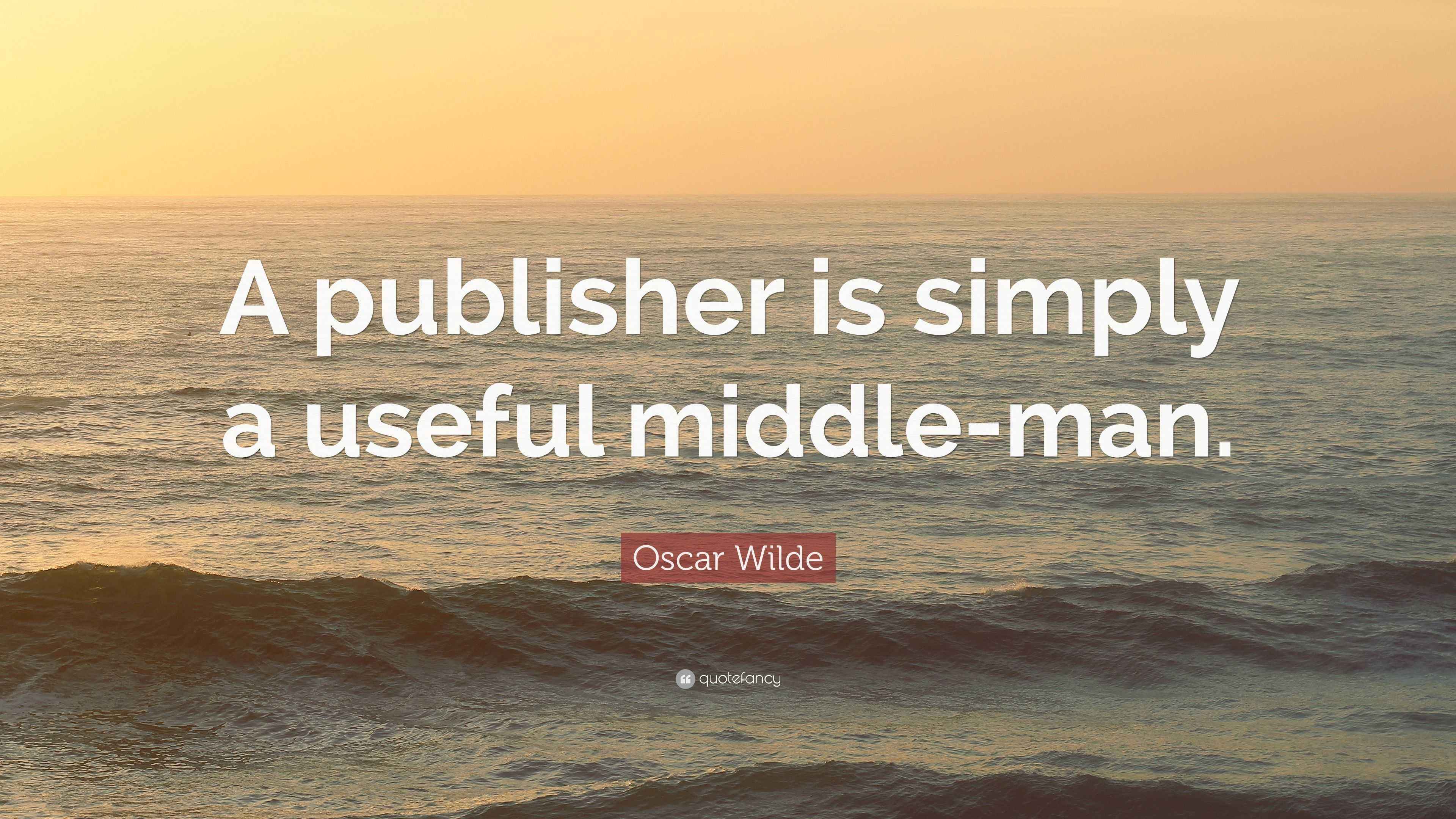 Oscar Wilde Quote: “A publisher is simply a useful middle-man.”