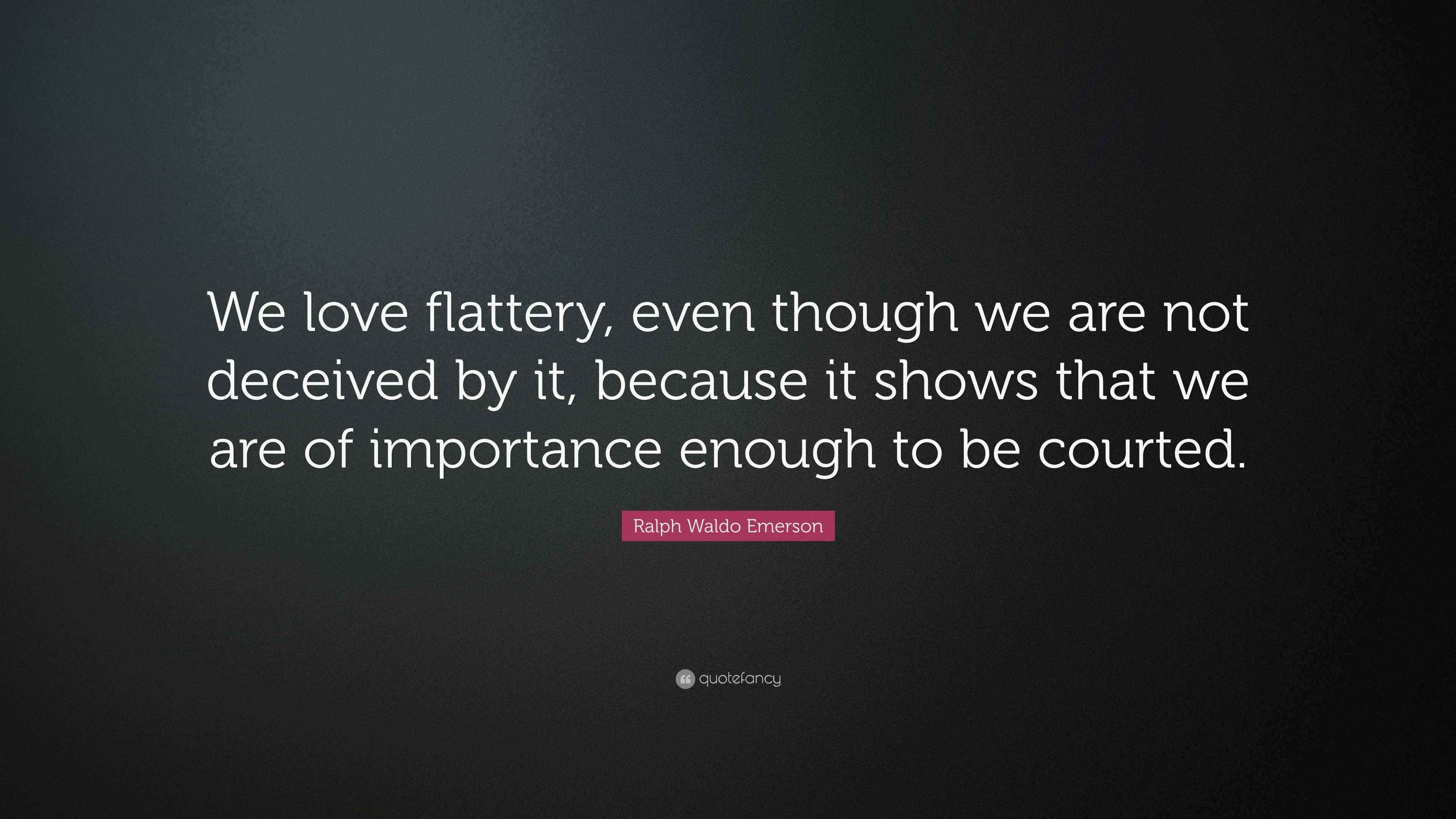Ralph Waldo Emerson Quote “We love flattery, even though we are not