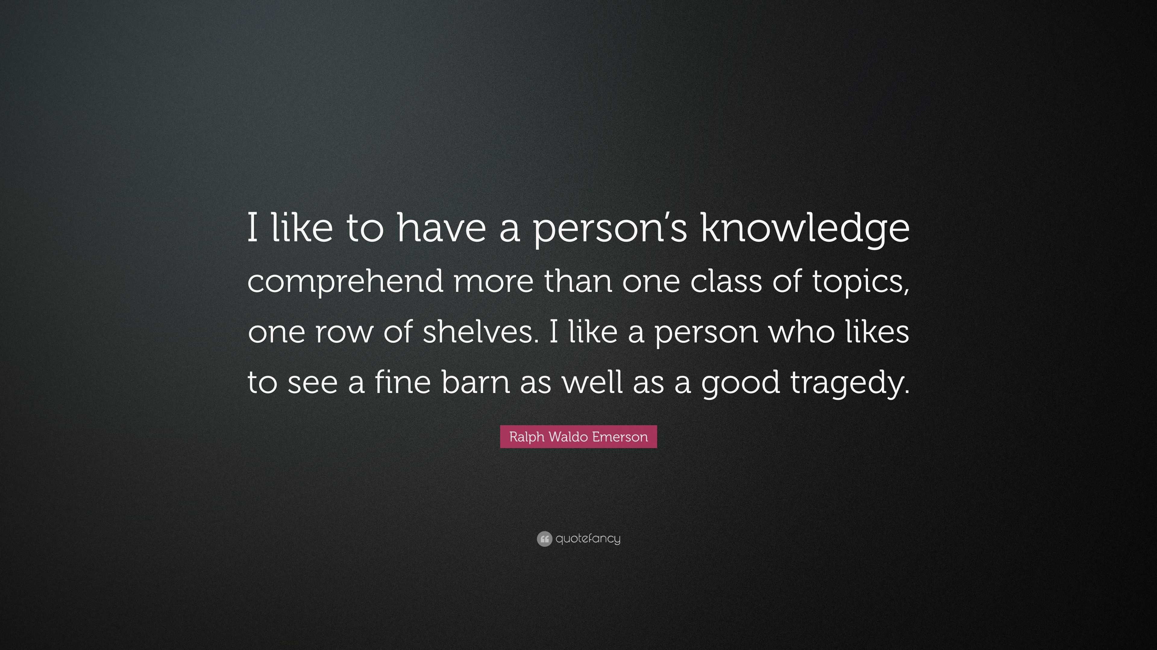 Ralph Waldo Emerson Quote: “I like to have a person’s knowledge ...