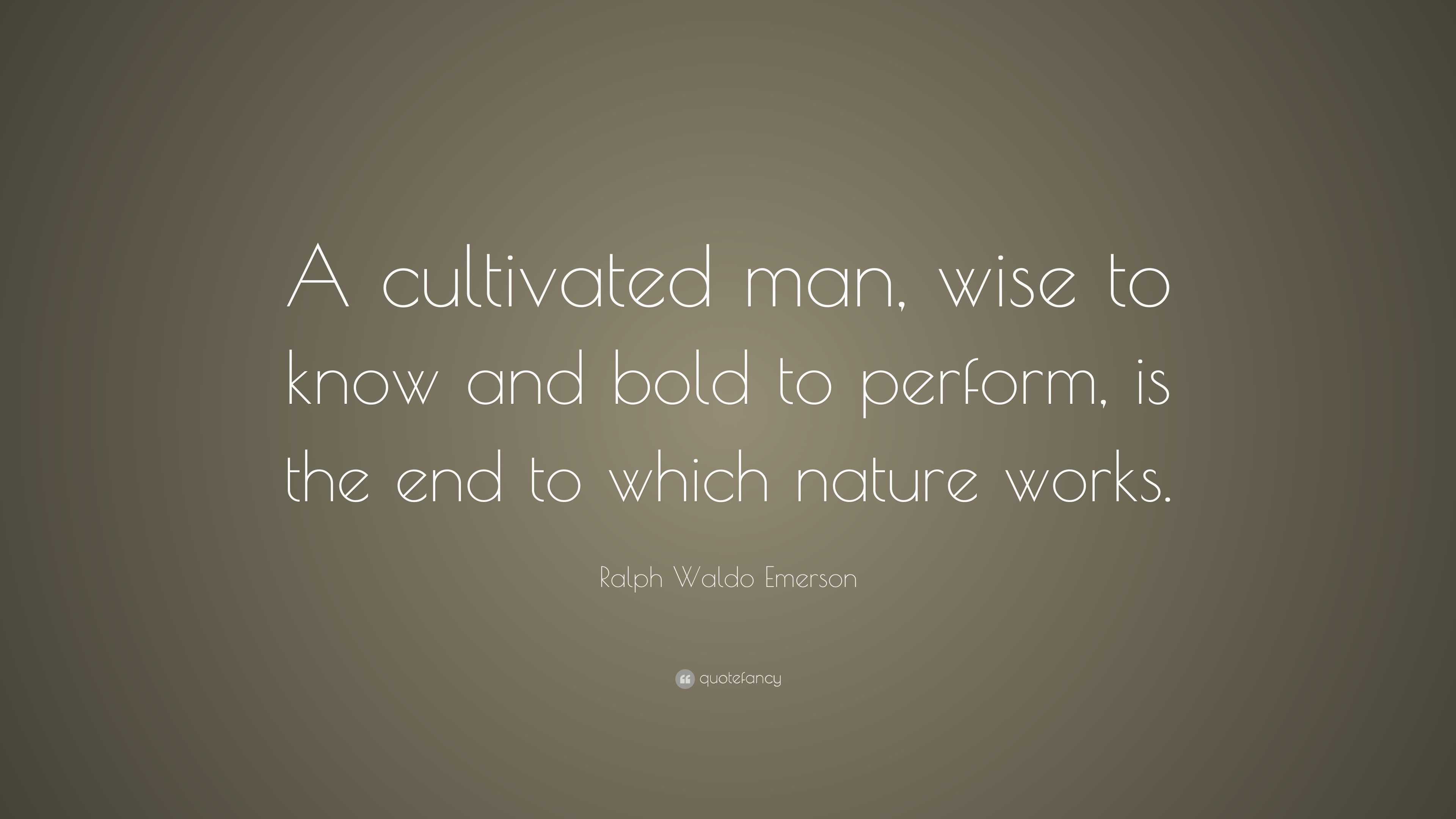 Ralph Waldo Emerson Quote: “A cultivated man, wise to know and bold to ...