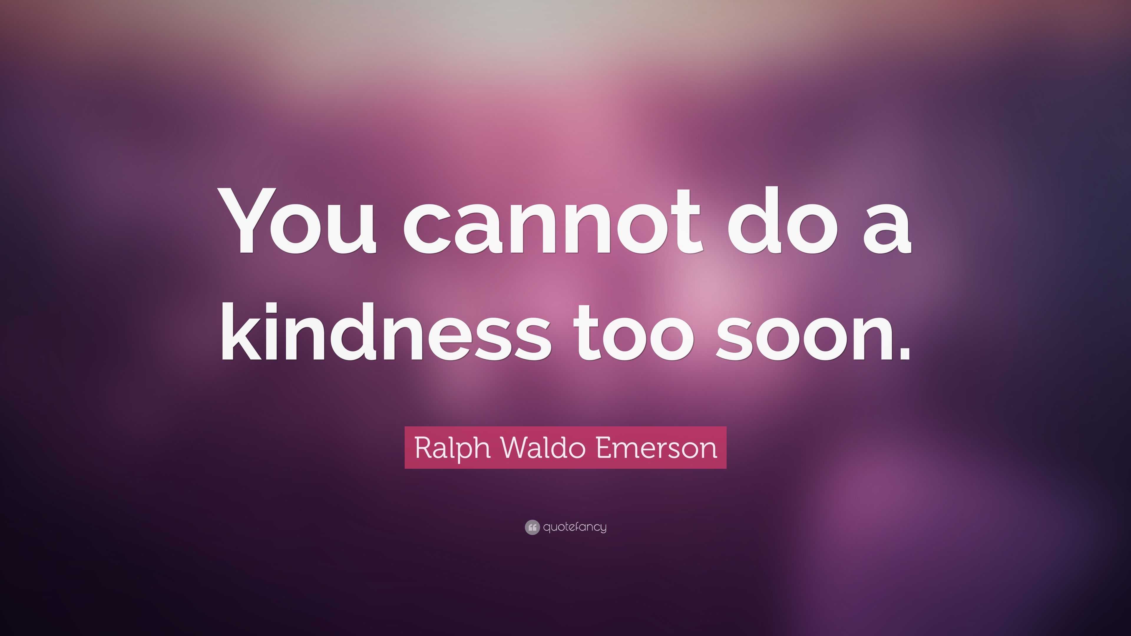 Ralph Waldo Emerson Quote: “You cannot do a kindness too soon.”