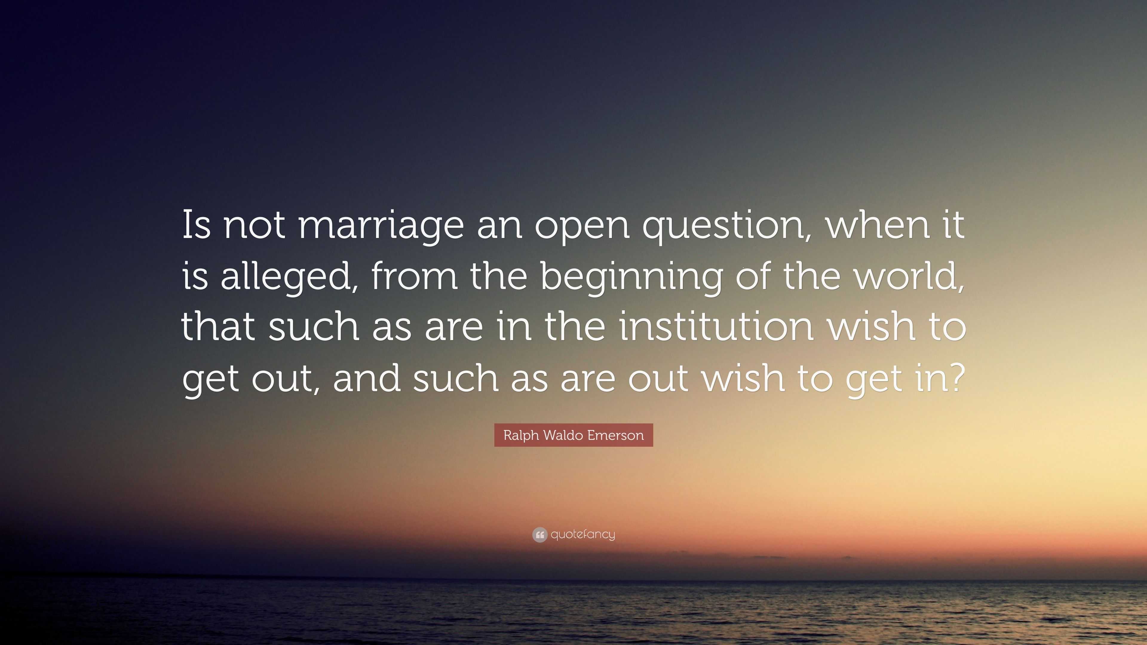 Ralph Waldo Emerson Quote: “Is not marriage an open question, when it ...