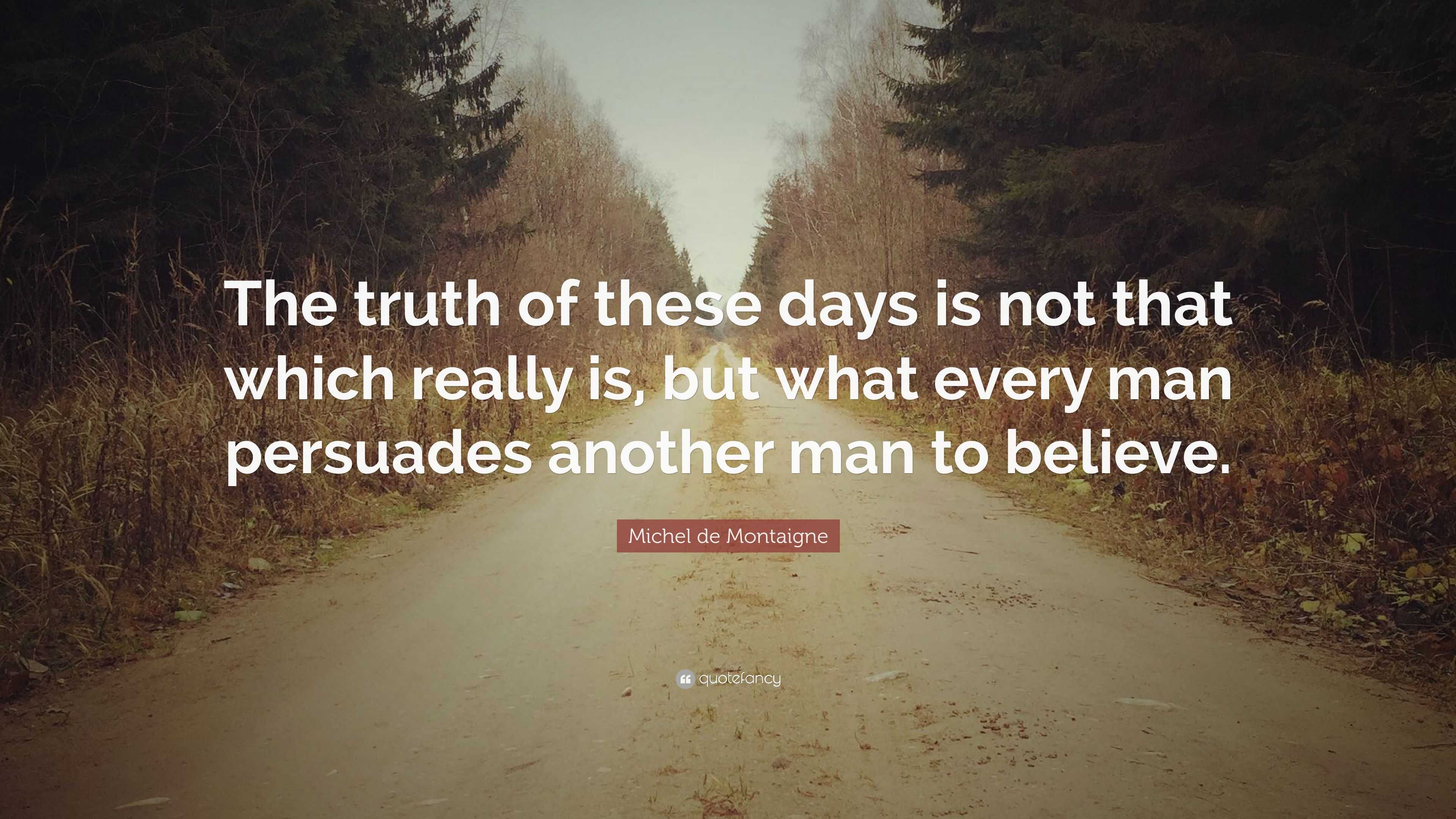 Michel de Montaigne Quote: “The truth of these days is not that which ...