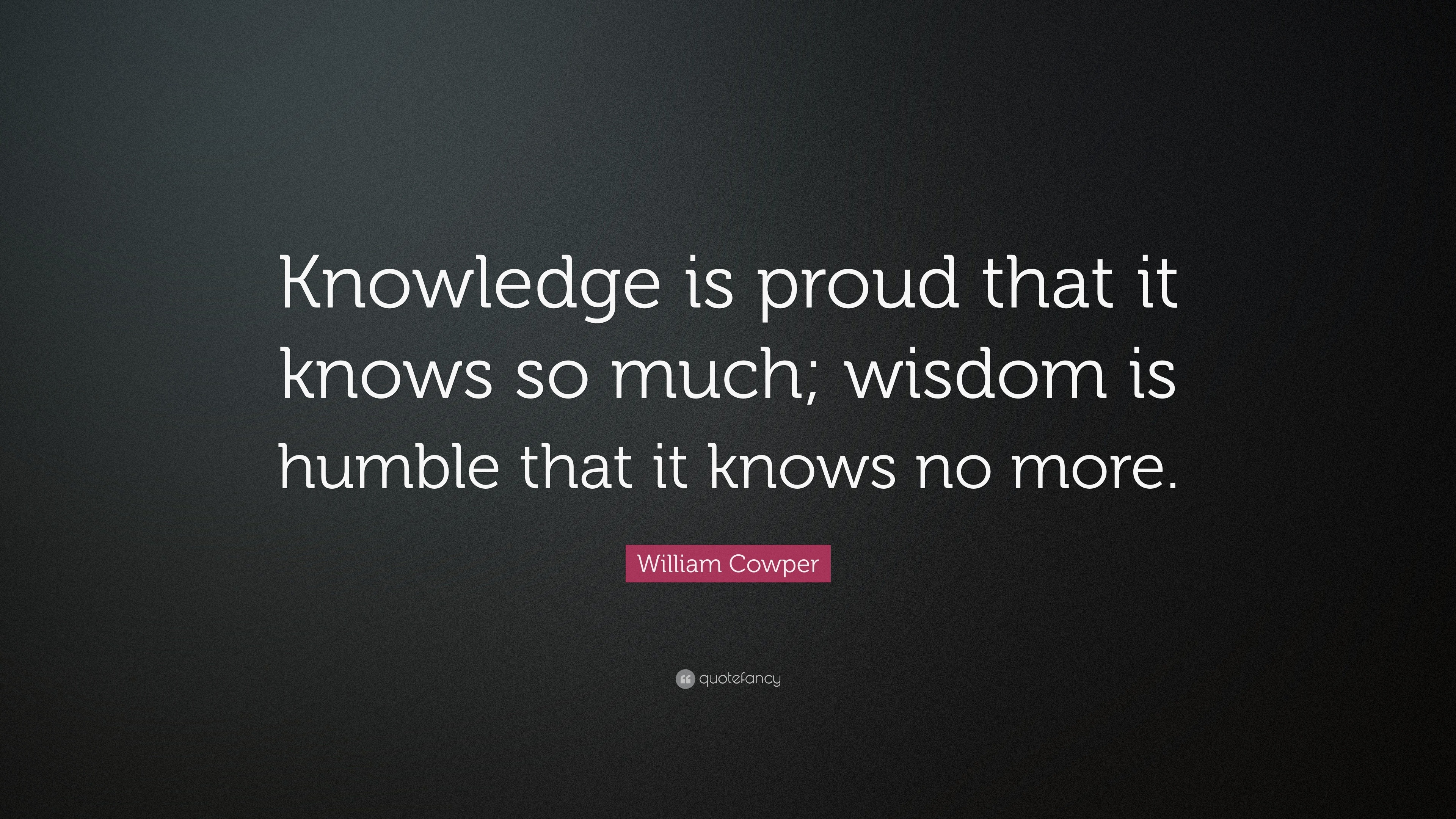 William Cowper Quote: “Knowledge is proud that it knows so much; wisdom ...