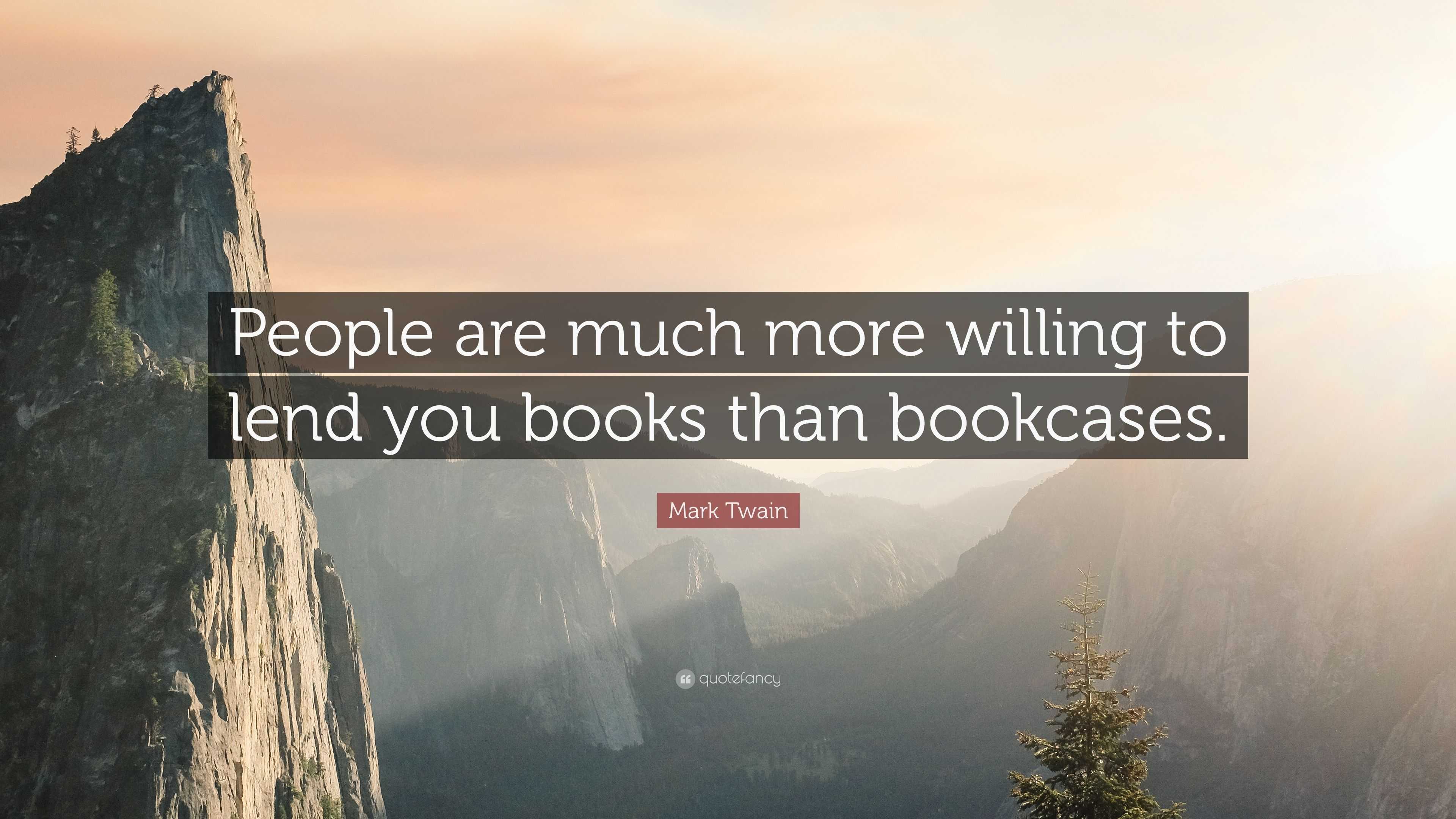 Mark Twain Quote: “People are much more willing to lend you books than ...