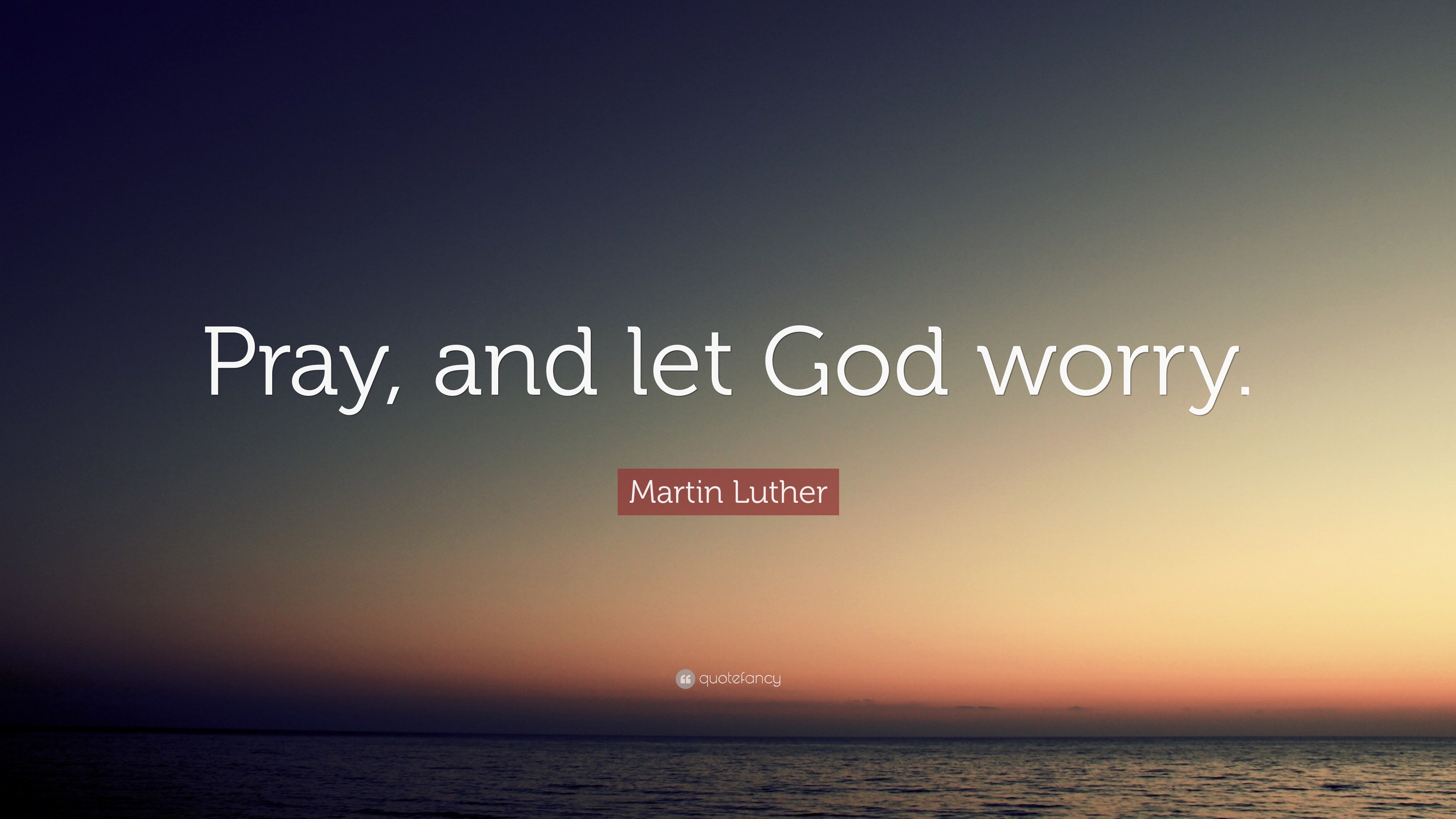 Martin Luther Quote: “Pray, and let God worry.”