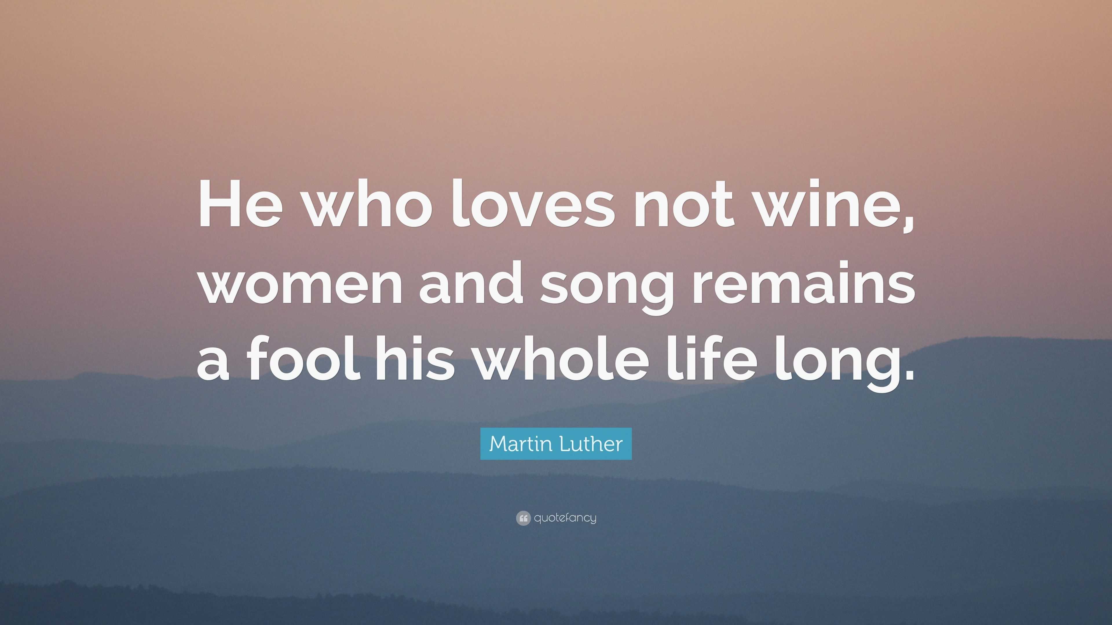 Martin Luther Quote “He who loves not wine women and song remains a