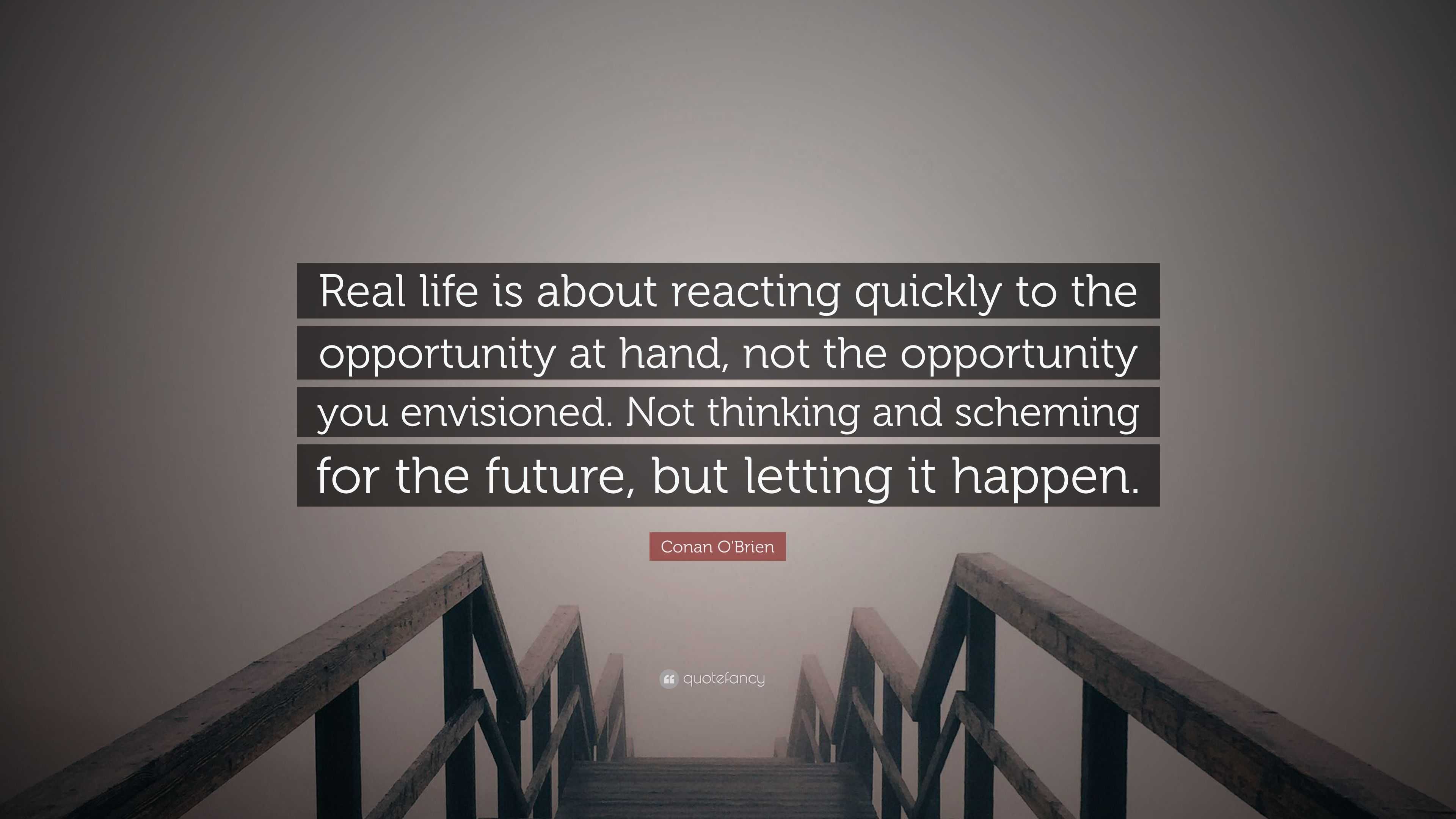 Conan O Brien Quote “Real life is about reacting quickly to the opportunity