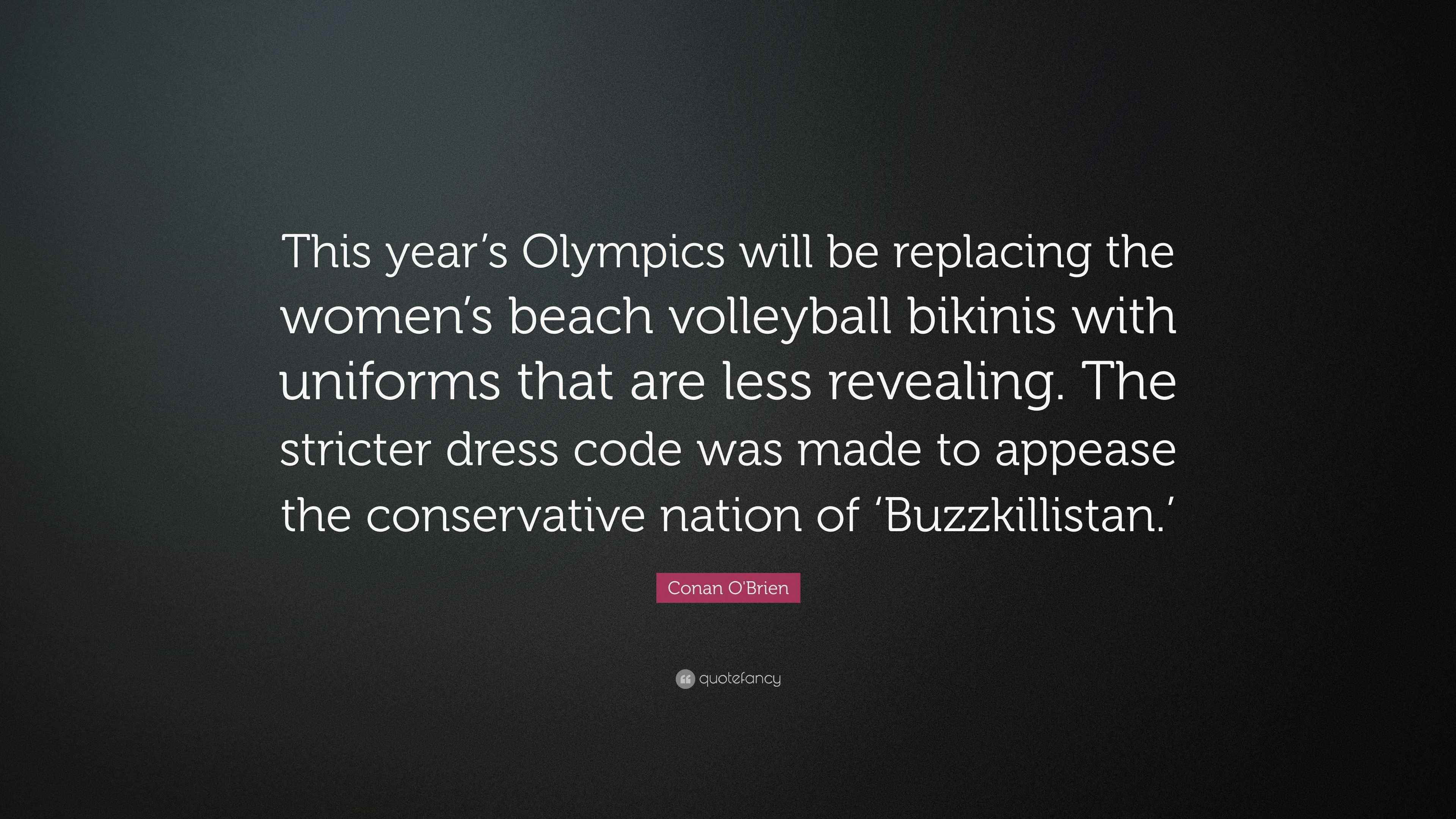 Conan O'Brien Quote: This year's Olympics will be replacing the women's  beach volleyball bikinis with uniforms that are less revealing. The...