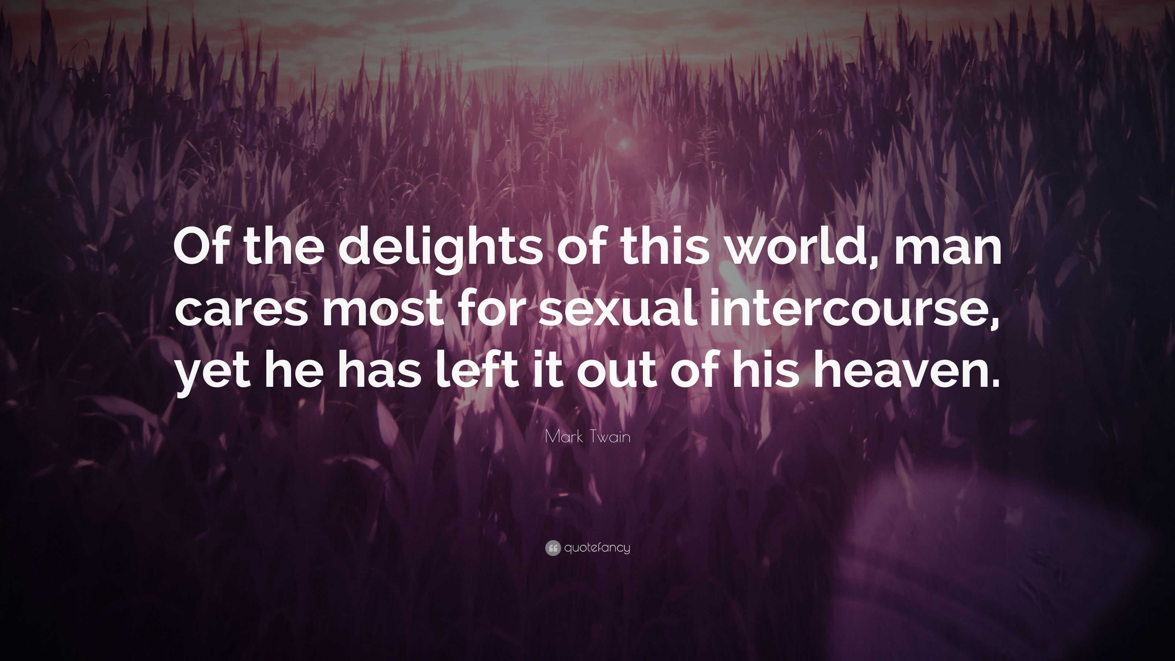 Mark Twain Quote: “Of the delights of this world, man cares most for sexual  intercourse, yet