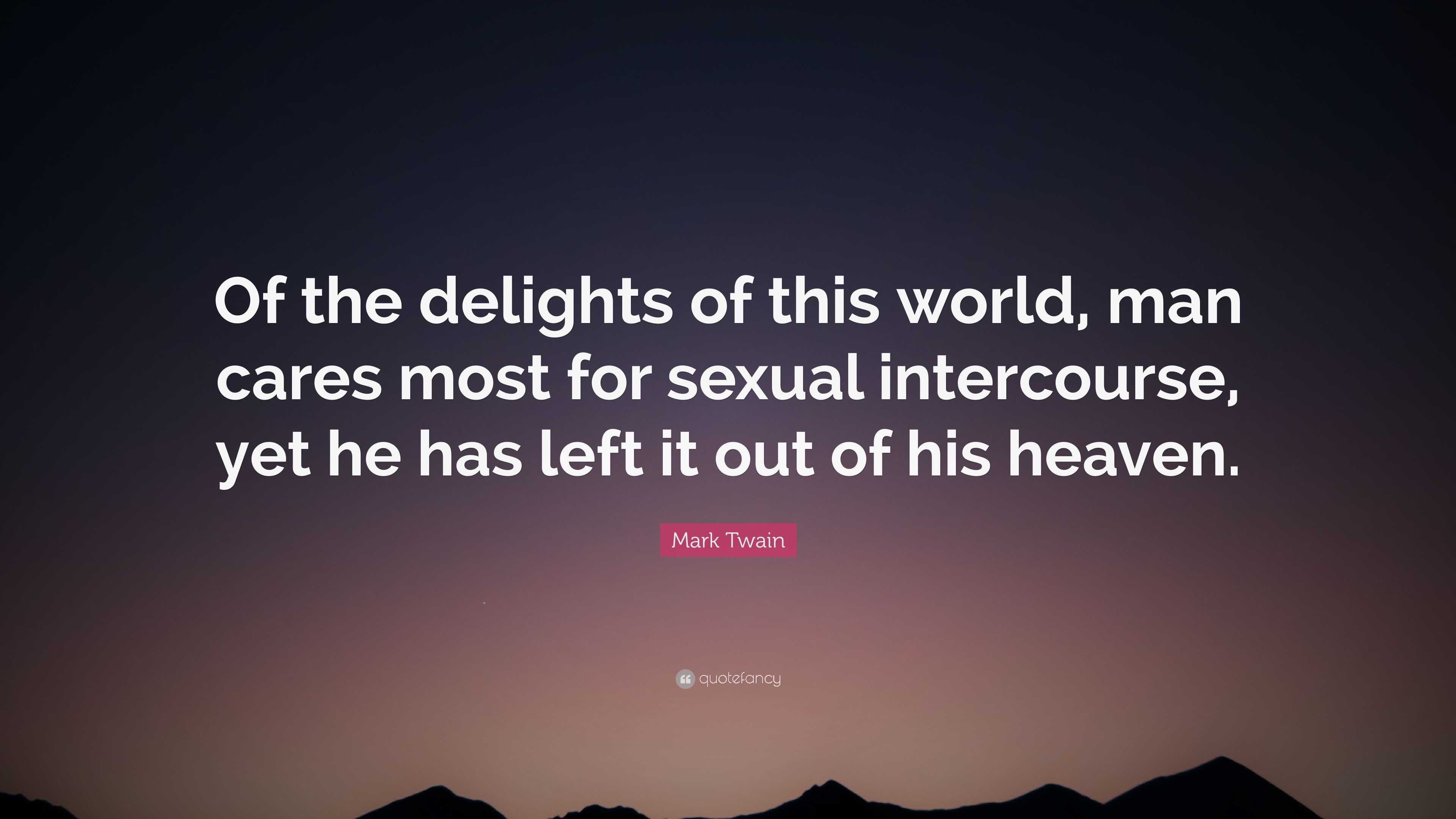 Mark Twain Quote: “Of the delights of this world, man cares most for sexual  intercourse, yet