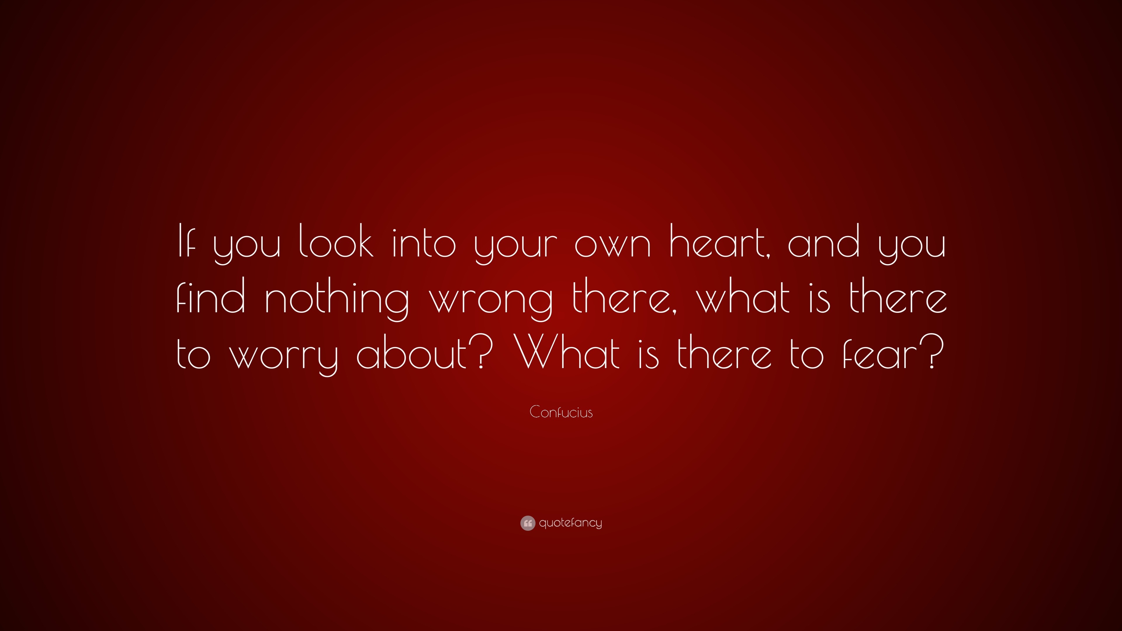 Confucius Quote: “If you look into your own heart, and you find nothing ...