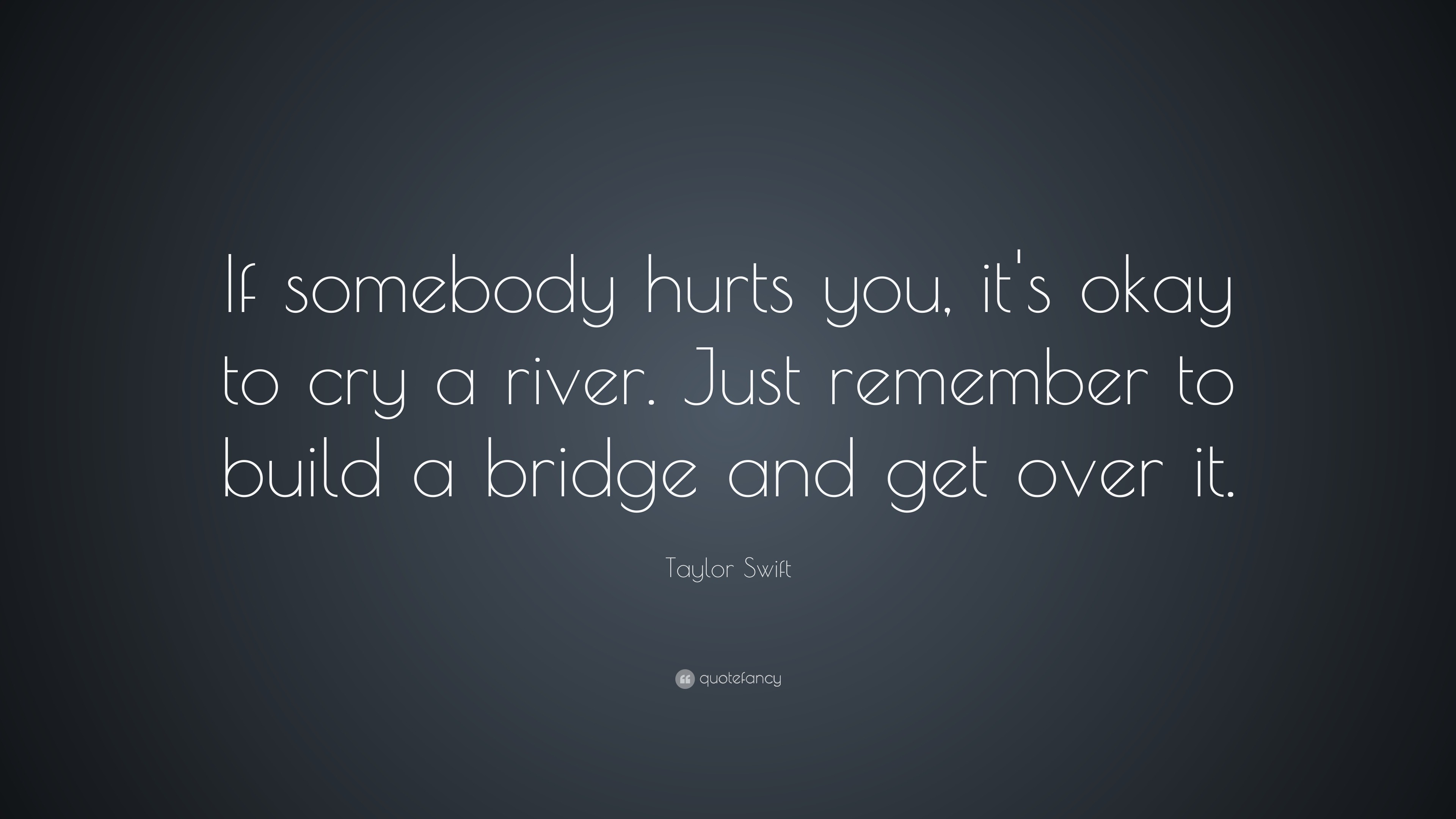 Taylor Swift Quote “If somebody hurts you, it's okay to cry a river. Just remember to build a