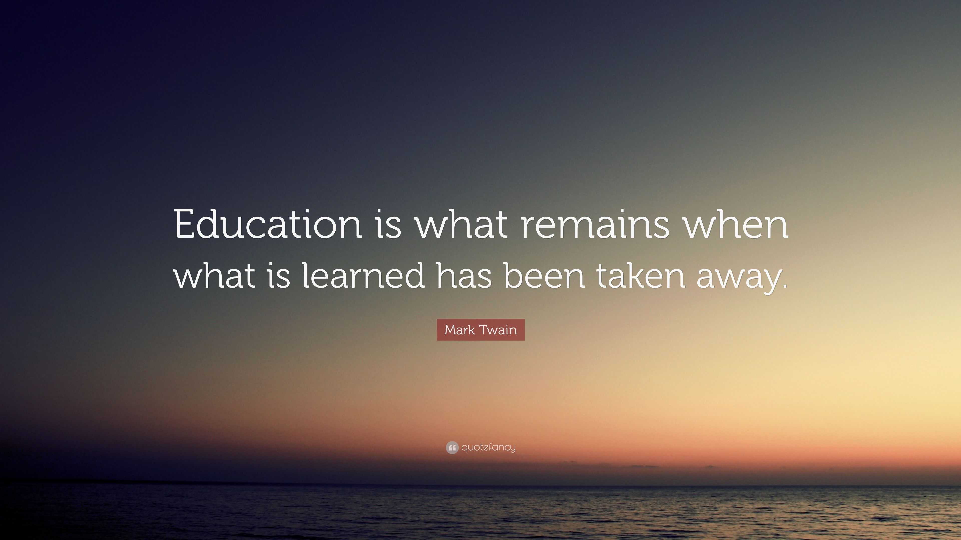 Mark Twain Quote: “Education is what remains when what is learned has ...