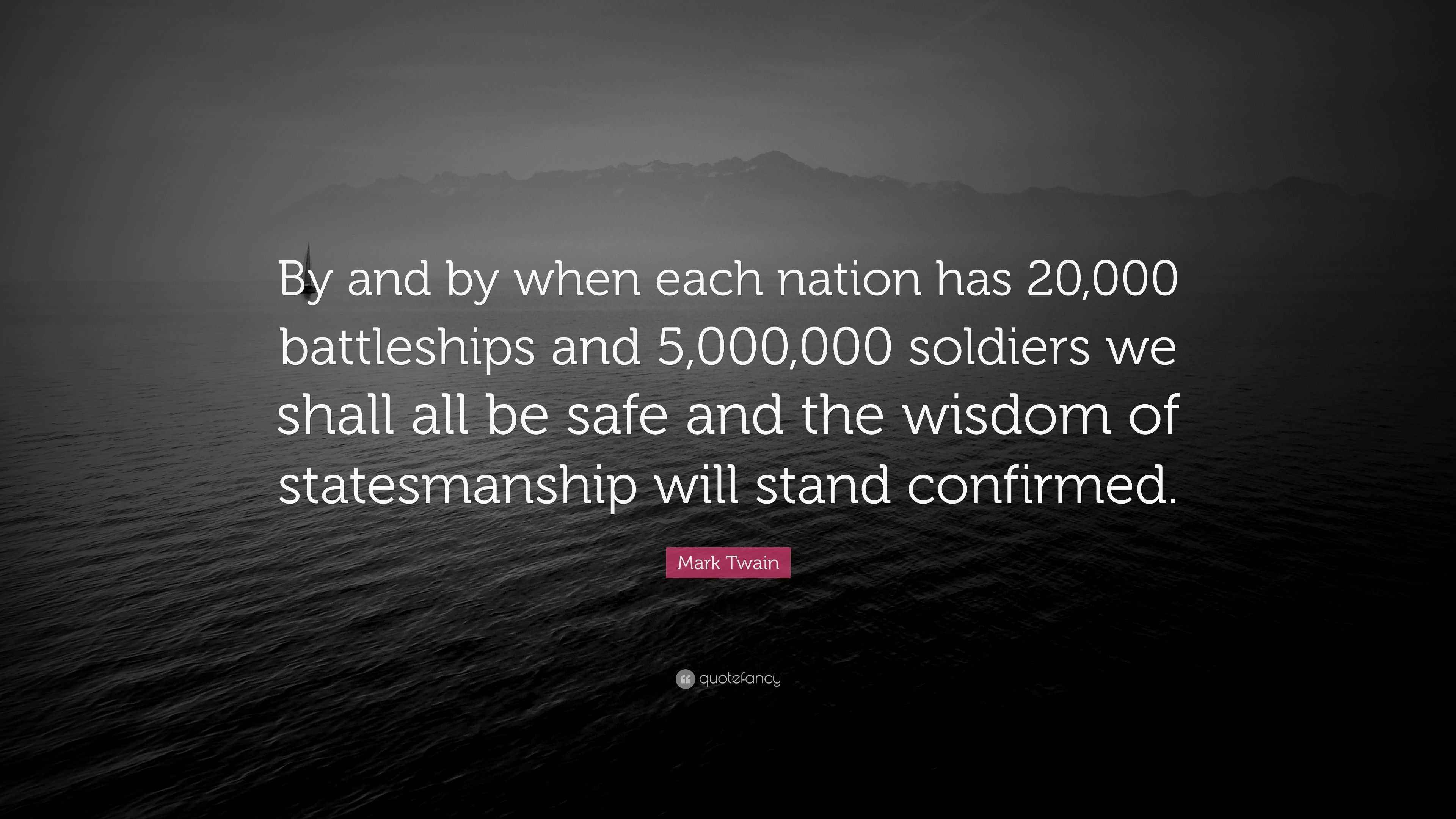 Mark Twain Quote: “By and by when each nation has 20,000 battleships