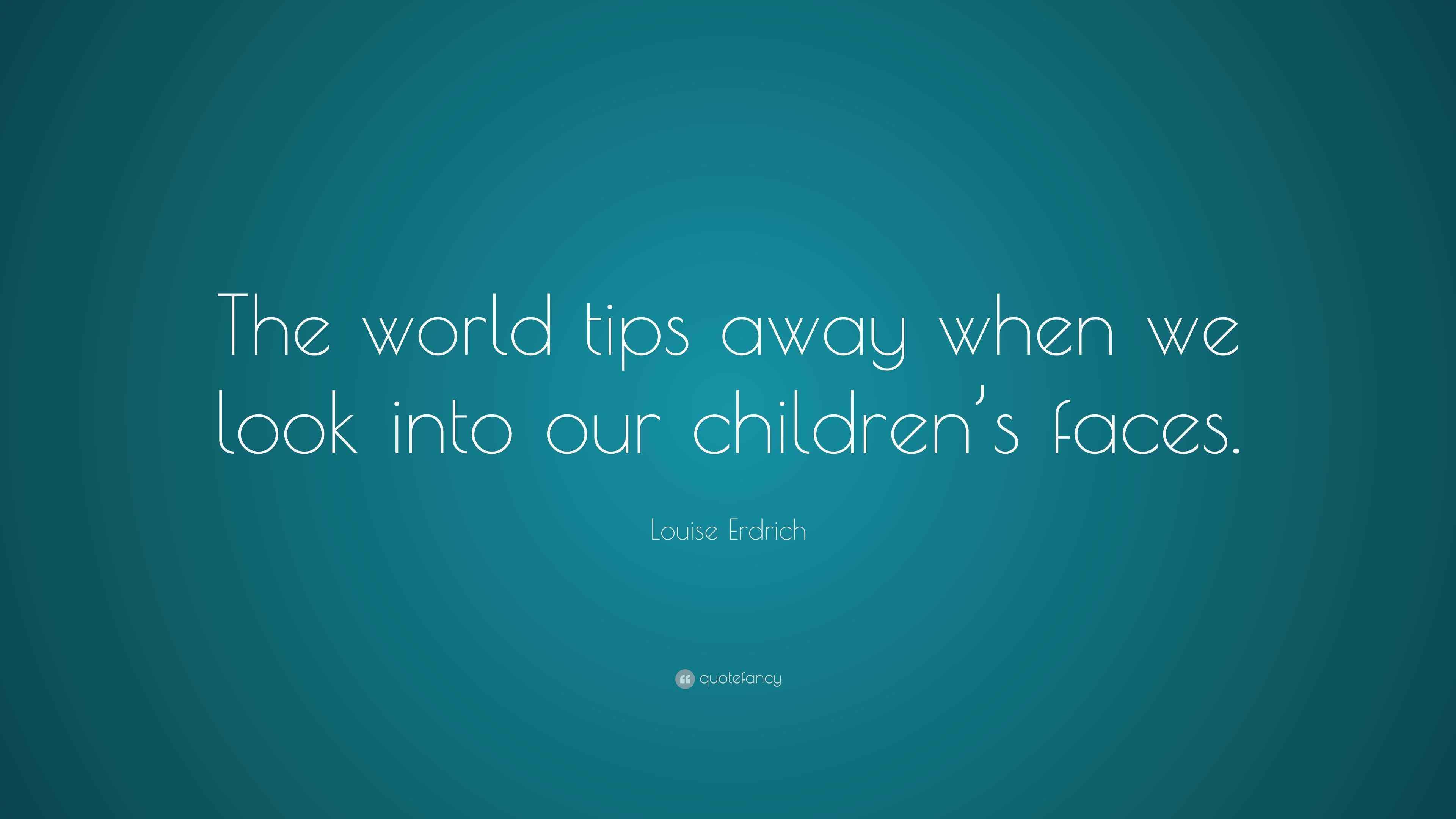 Louise Erdrich Quote: “The world tips away when we look into our