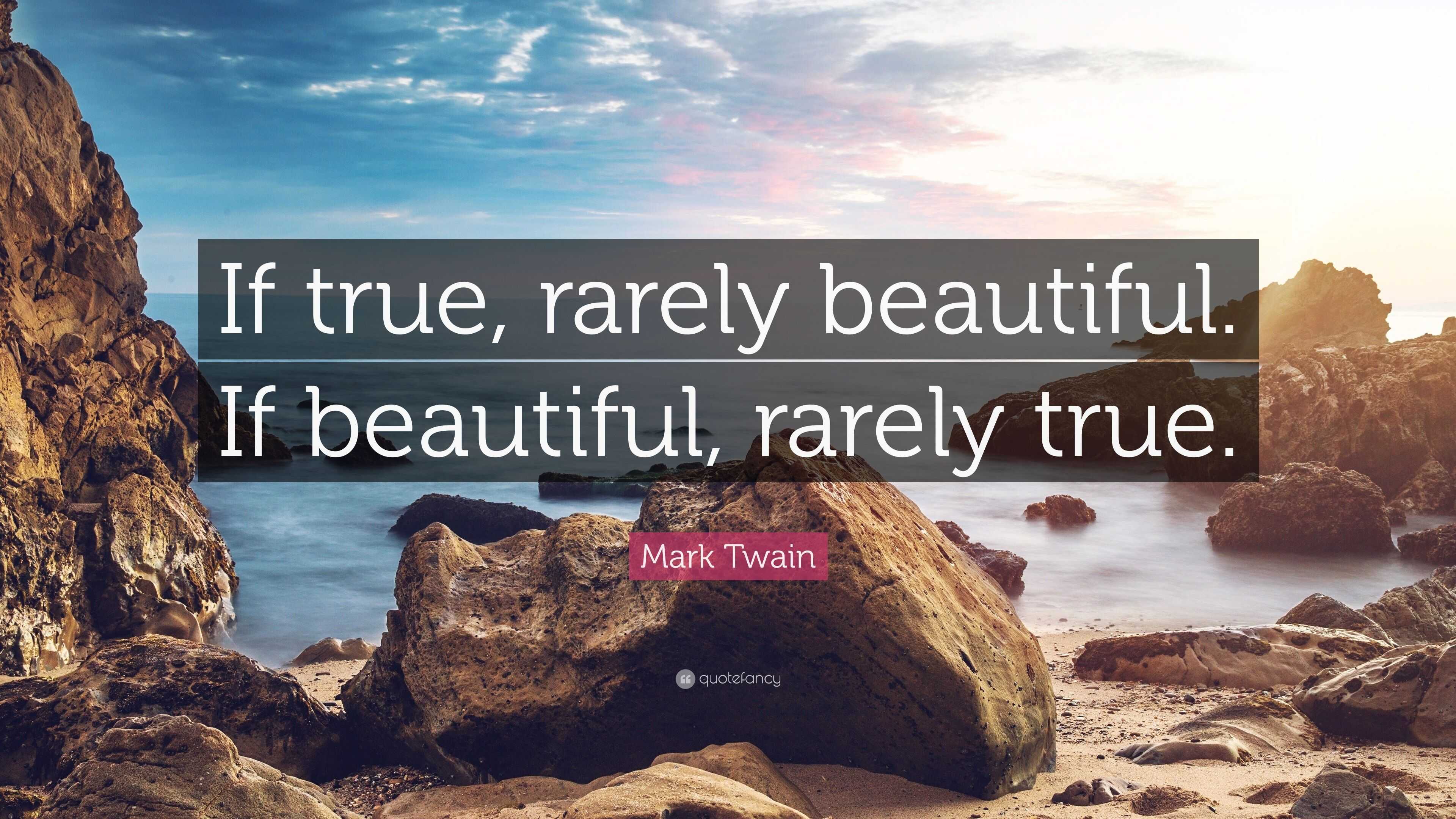 Mark Twain Quote: “If true, rarely beautiful. If beautiful, rarely true.”