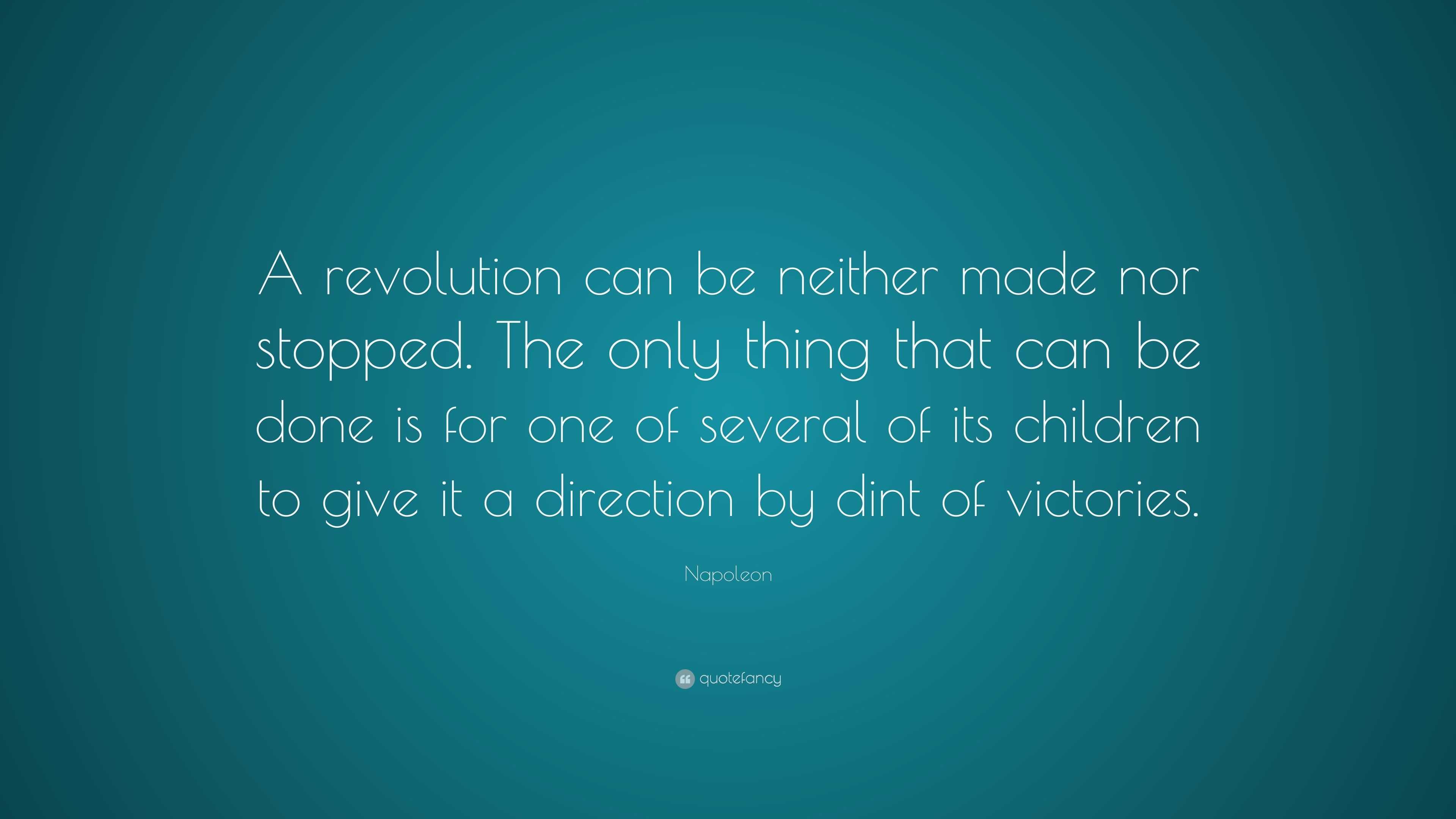 Napoleon Quote “A revolution can be neither made nor stopped. The only
