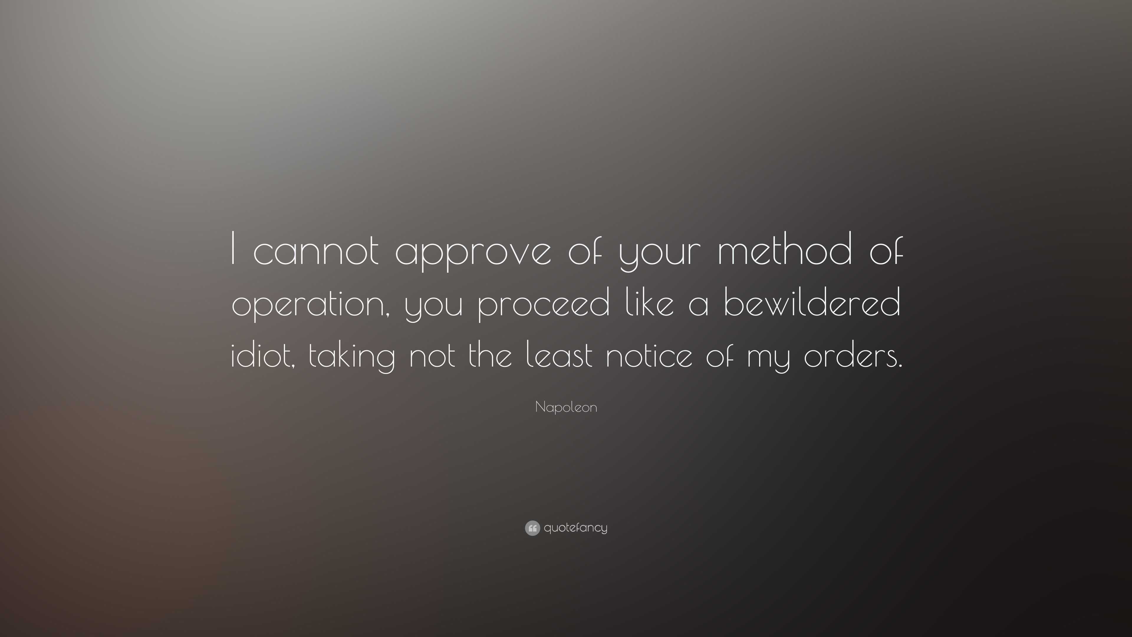 Napoleon Quote: “I cannot approve of your method of operation, you ...