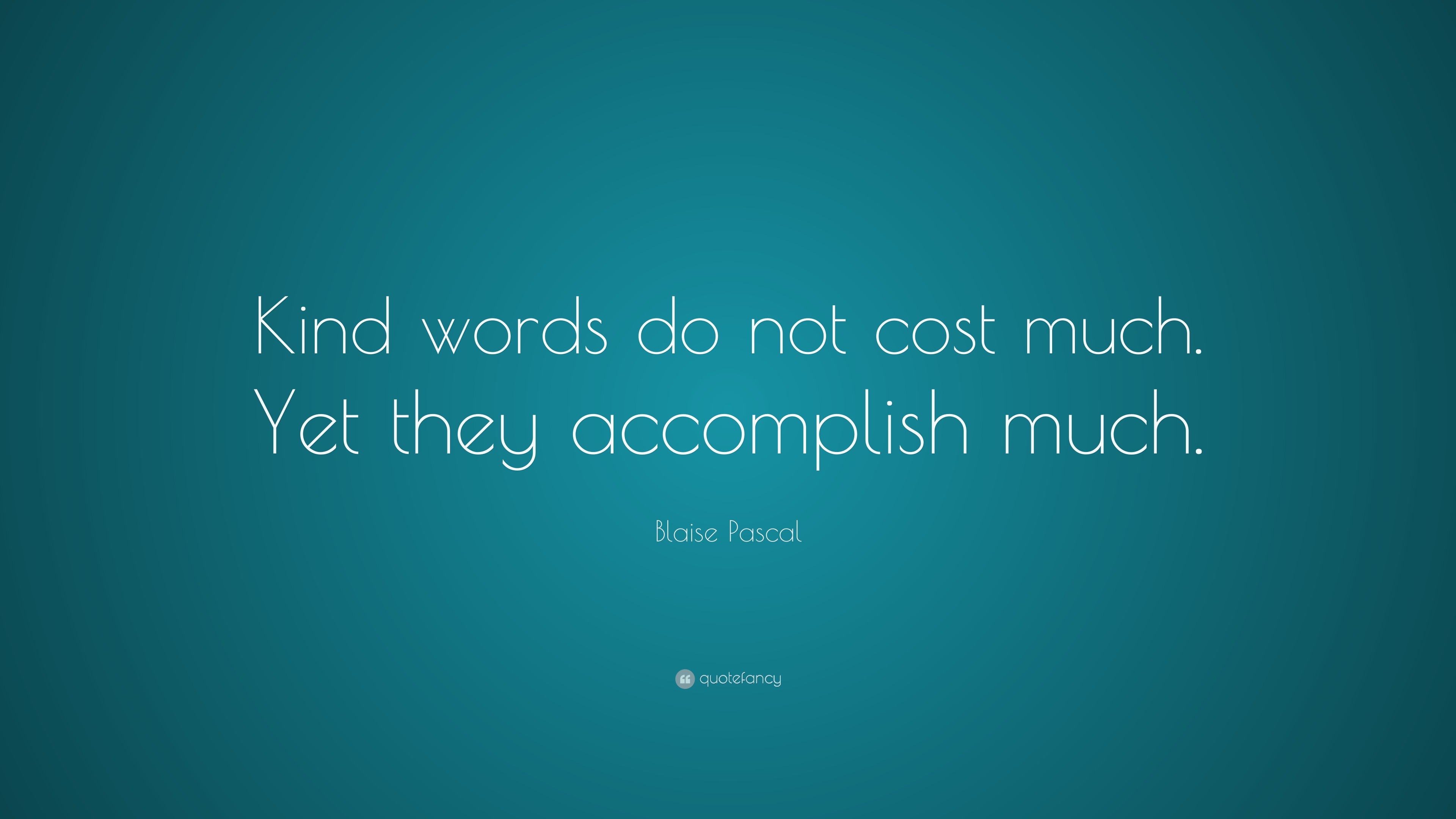 blaise-pascal-quote-kind-words-do-not-cost-much-yet-they-accomplish