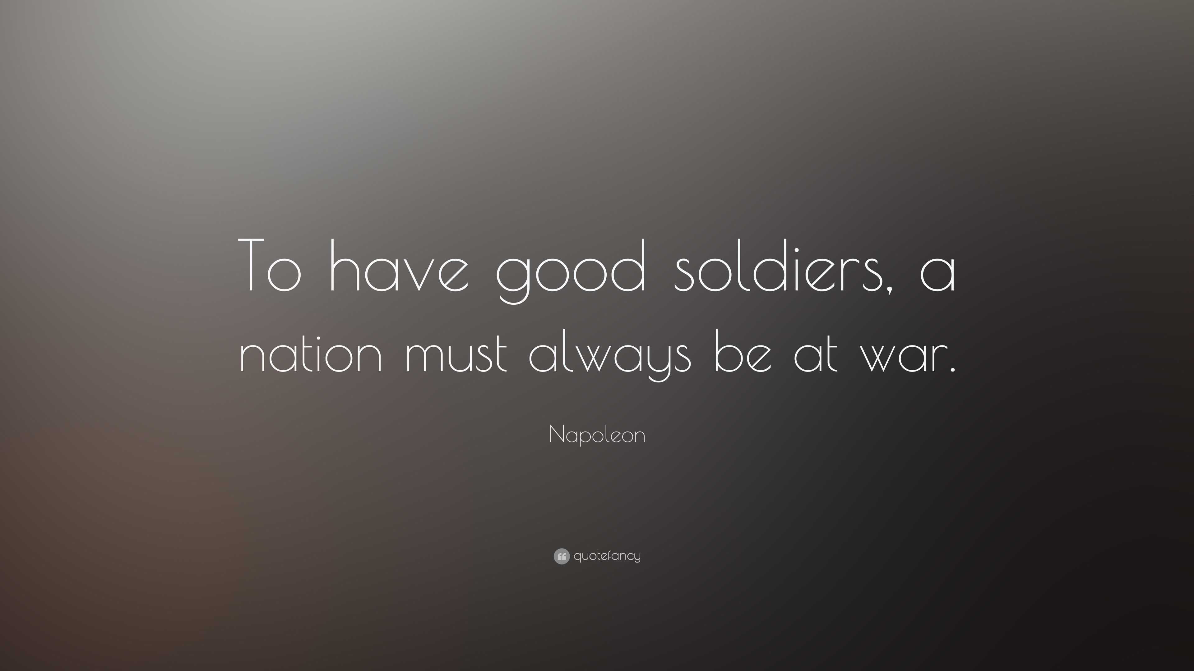 Napoleon Quote: “To have good soldiers, a nation must always be at war.”