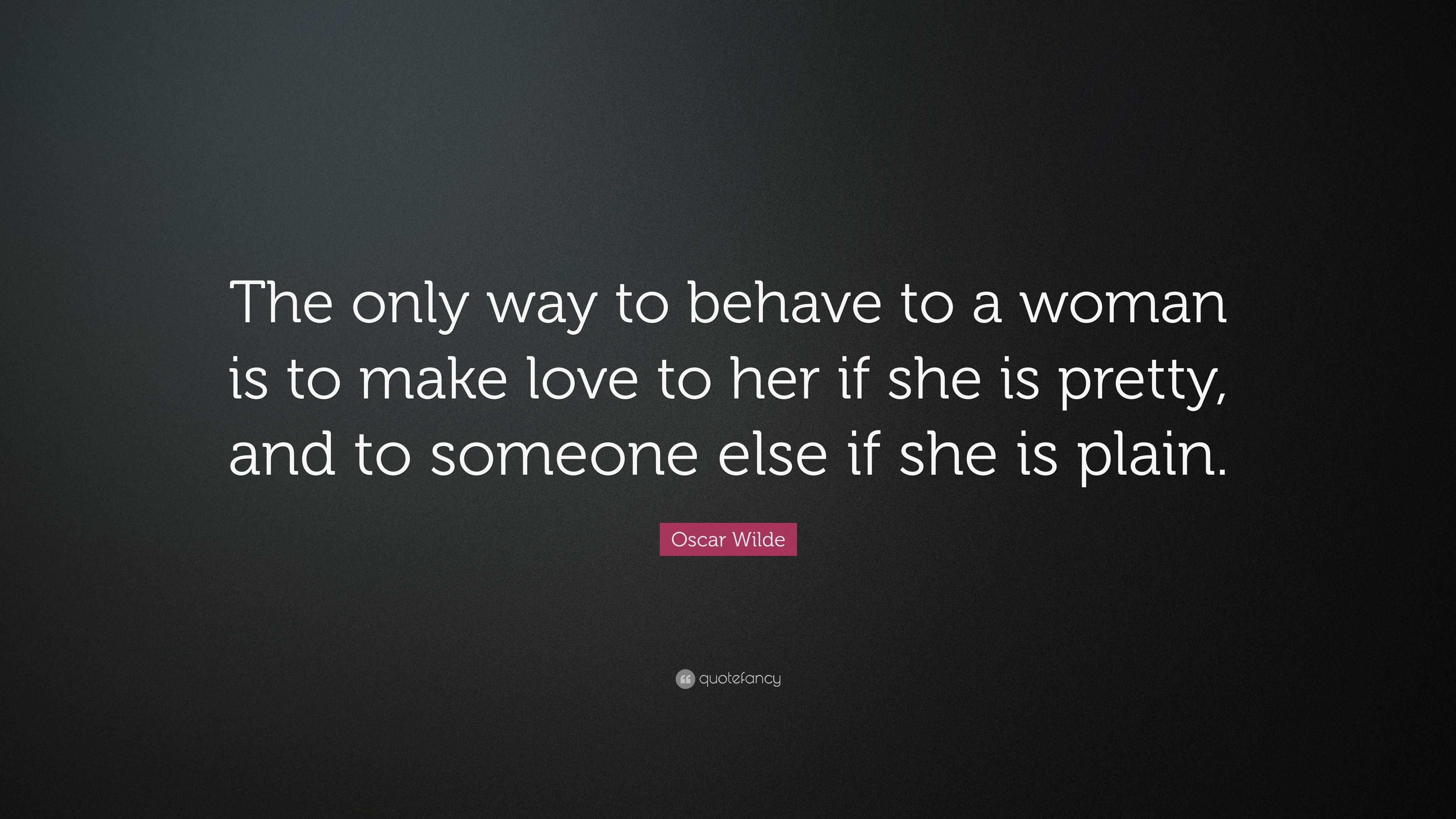 Oscar Wilde Quote “The only way to behave to a woman is to make