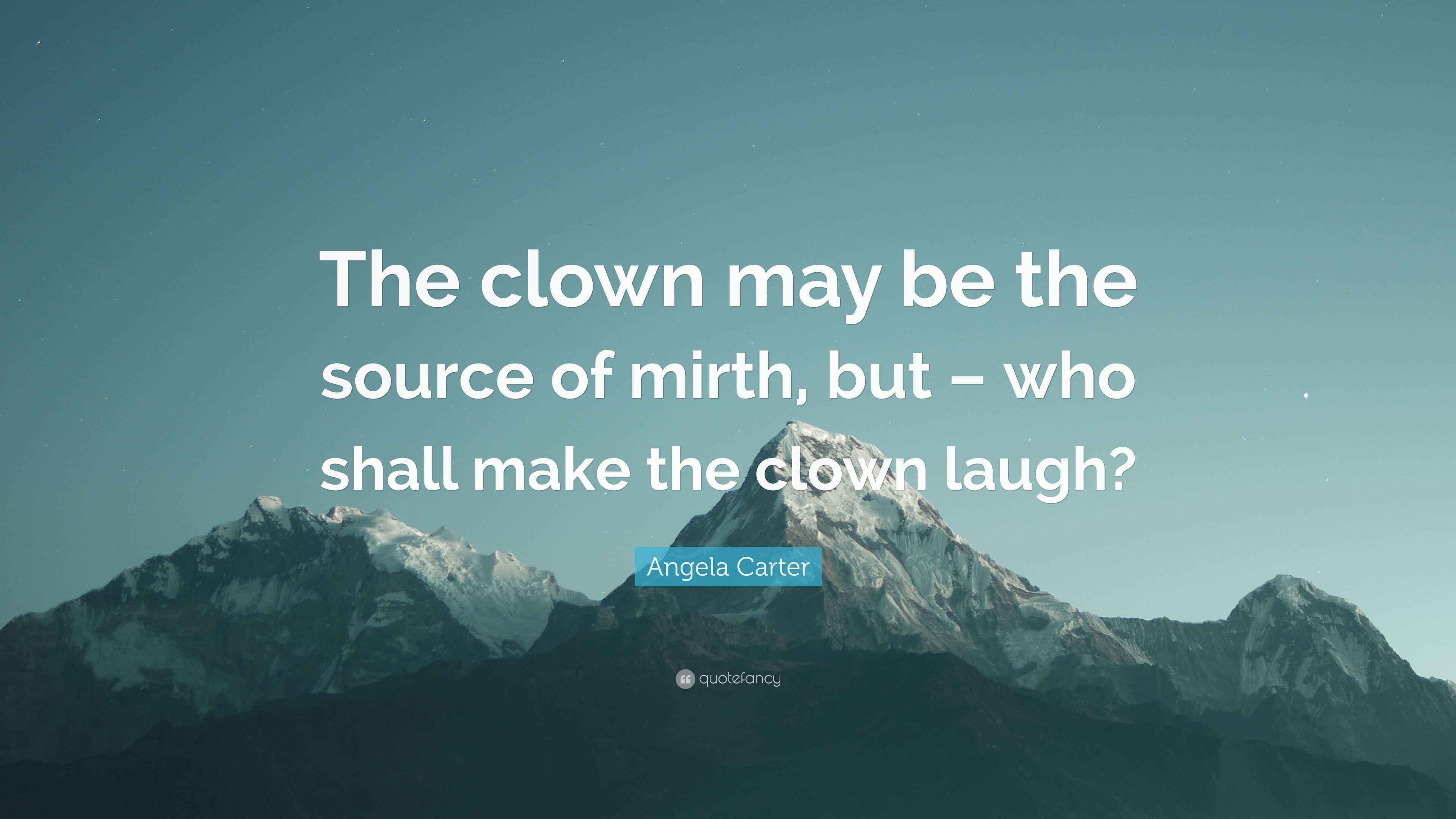 Angela Carter Quote “The clown may be the source of mirth, but who