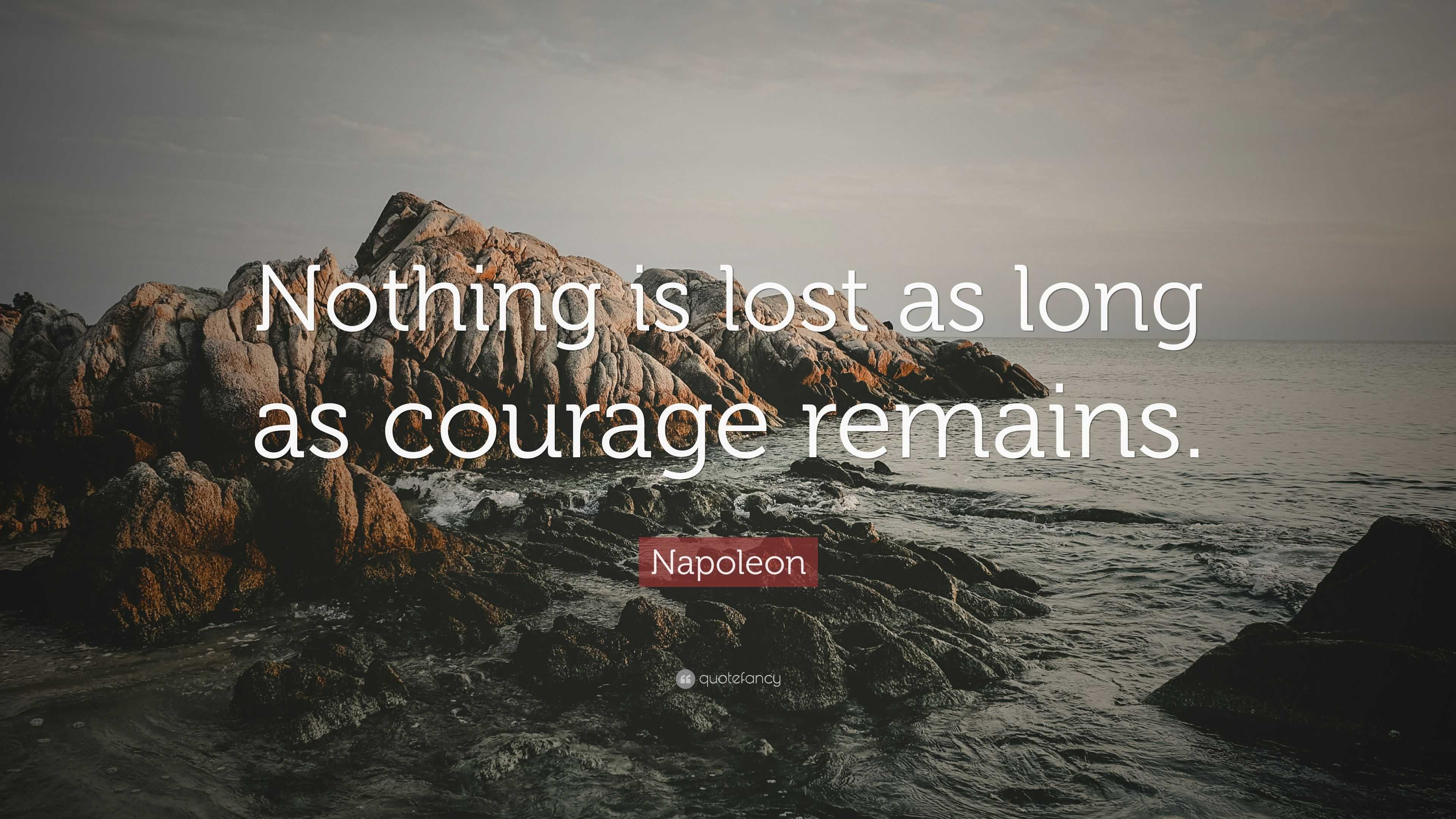 Napoleon Quote “Nothing is lost as long as courage remains.”