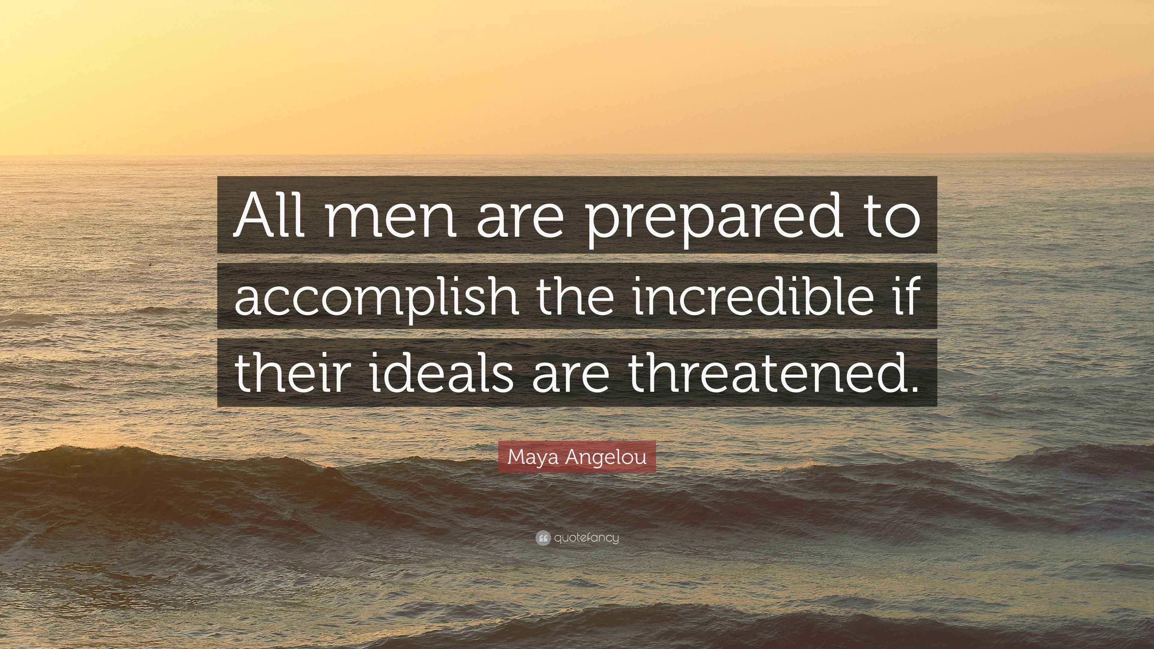 Maya Angelou Quote: “All men are prepared to accomplish the incredible if their ideals are threatened.”