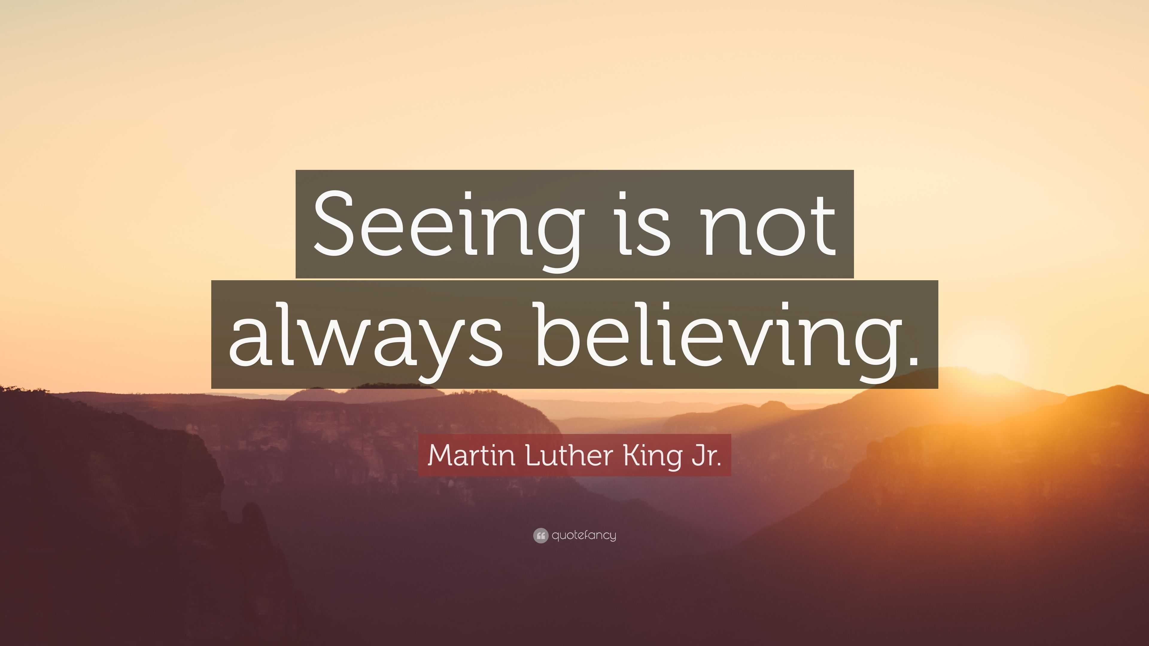 Martin Luther King Jr. Quote: “Seeing is not always believing.”