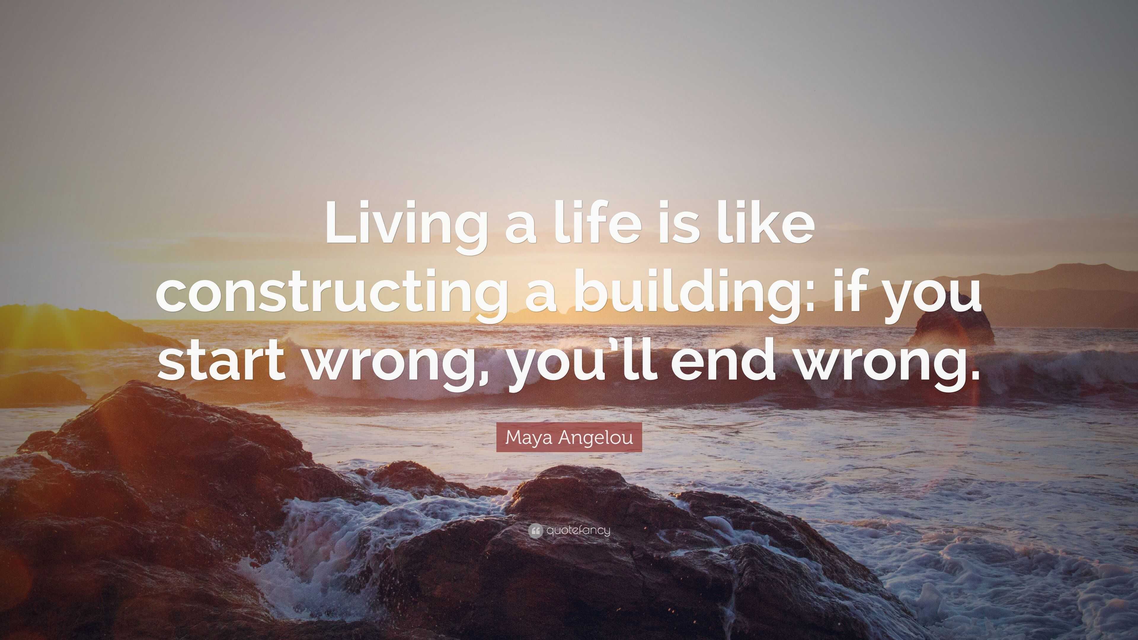 Maya Angelou Quote: “Living a life is like constructing a building: if ...