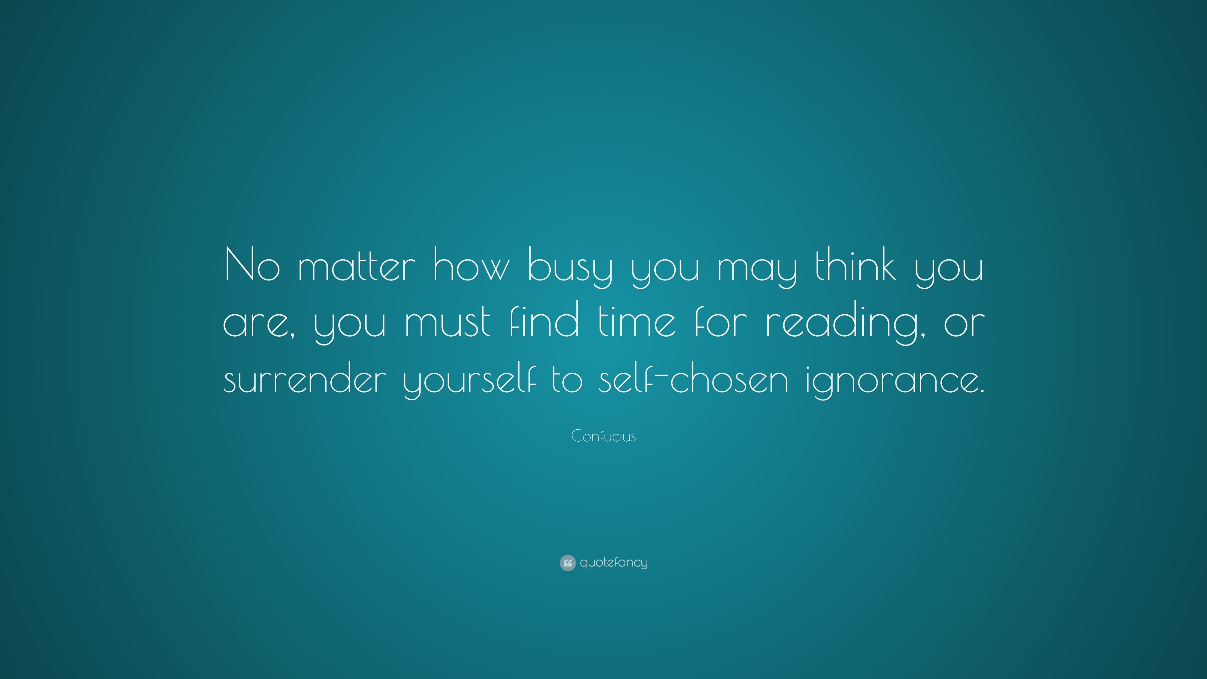 Confucius Quote: “No matter how busy you may think you are, you must ...