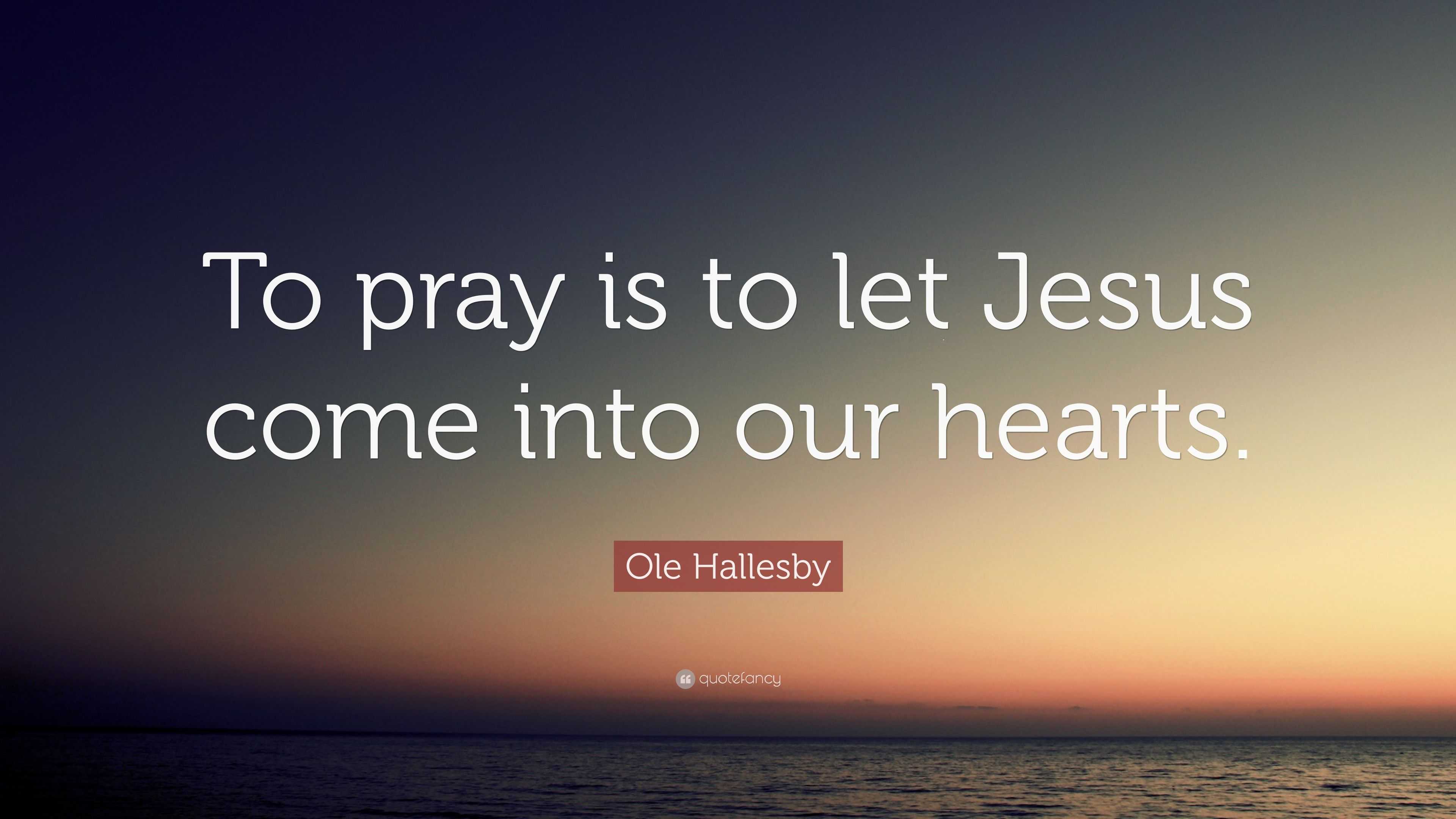 Ole Hallesby Quote: “To pray is to let Jesus come into our hearts.”