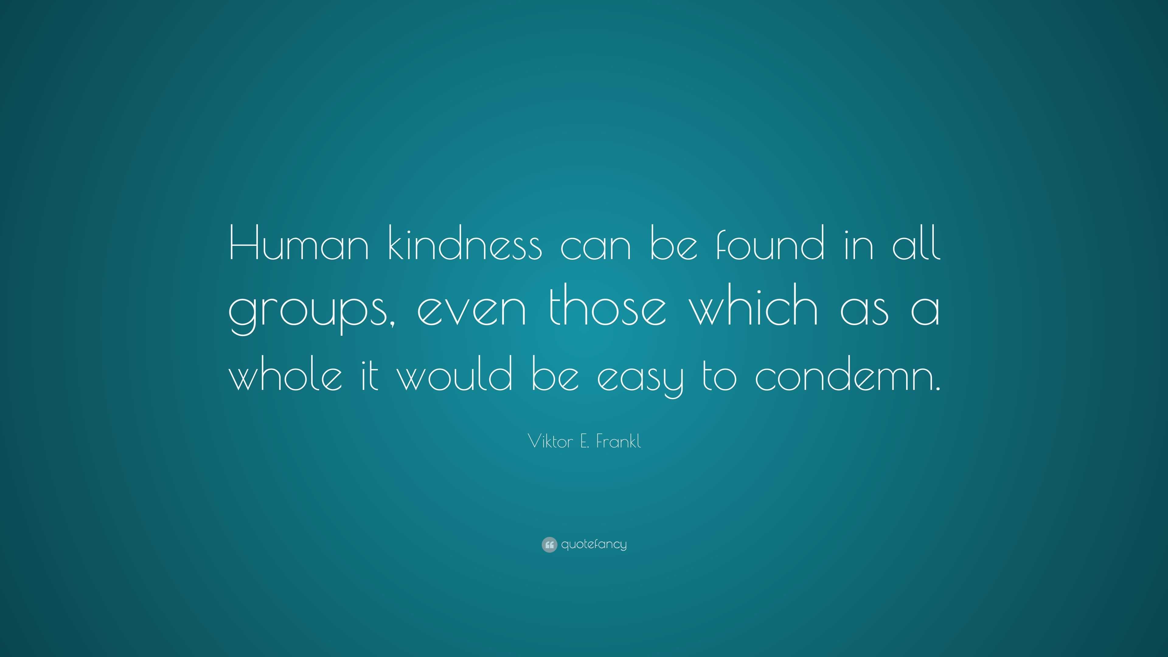 Viktor E. Frankl Quote: “Human kindness can be found in all groups ...