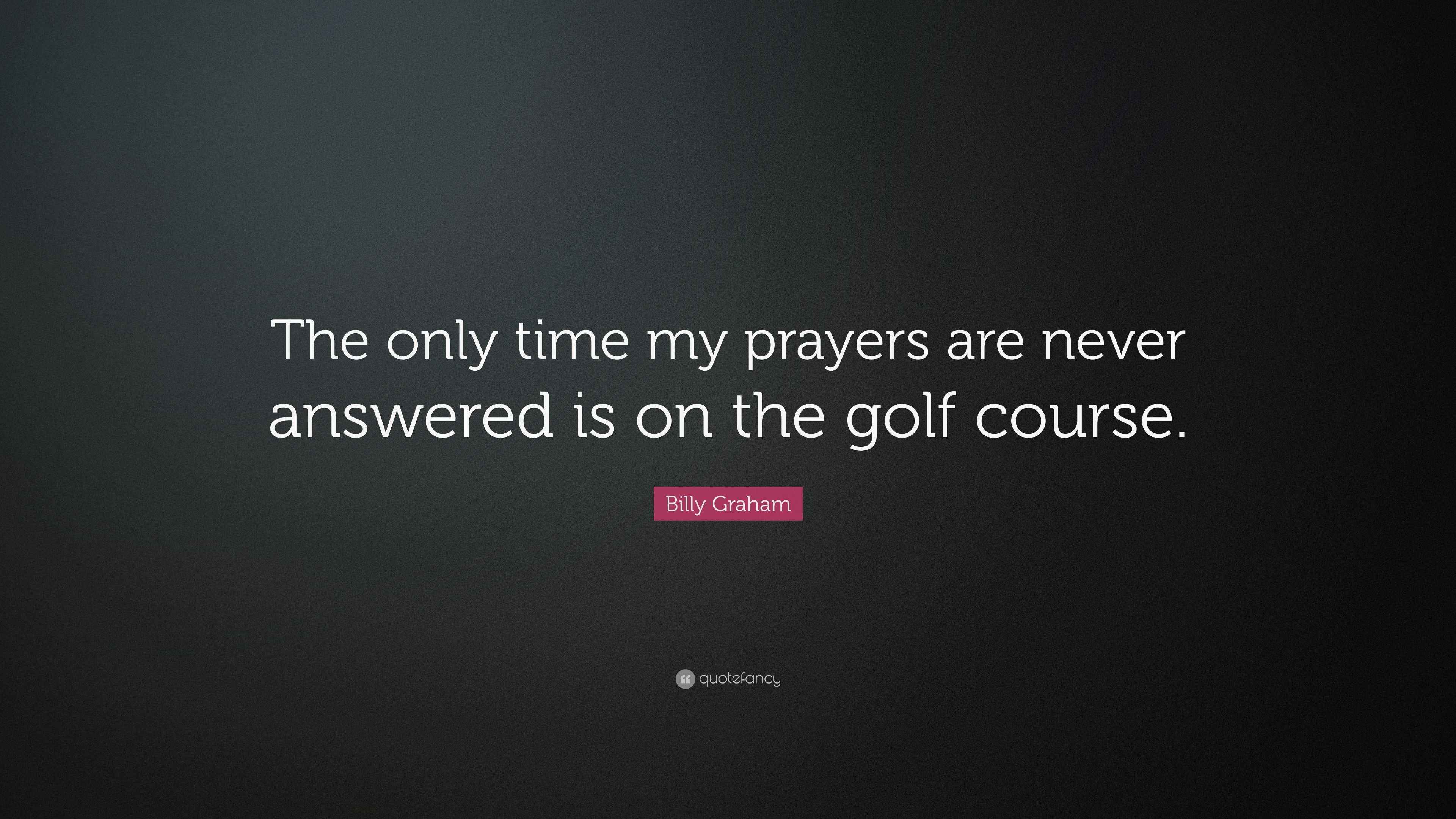 Billy Graham Quote “The only time my prayers are never answered is on