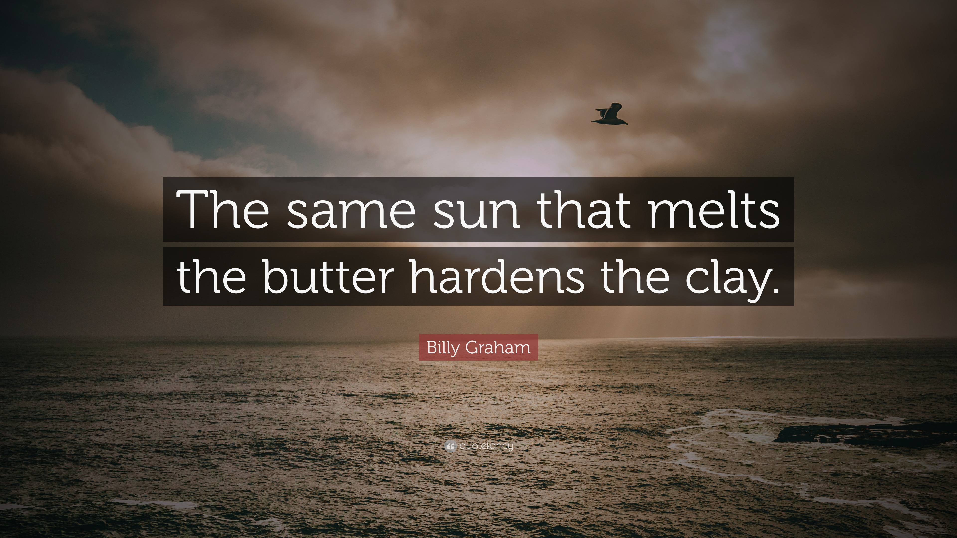 Billy Graham Quote “The same sun that melts the butter hardens the clay.”