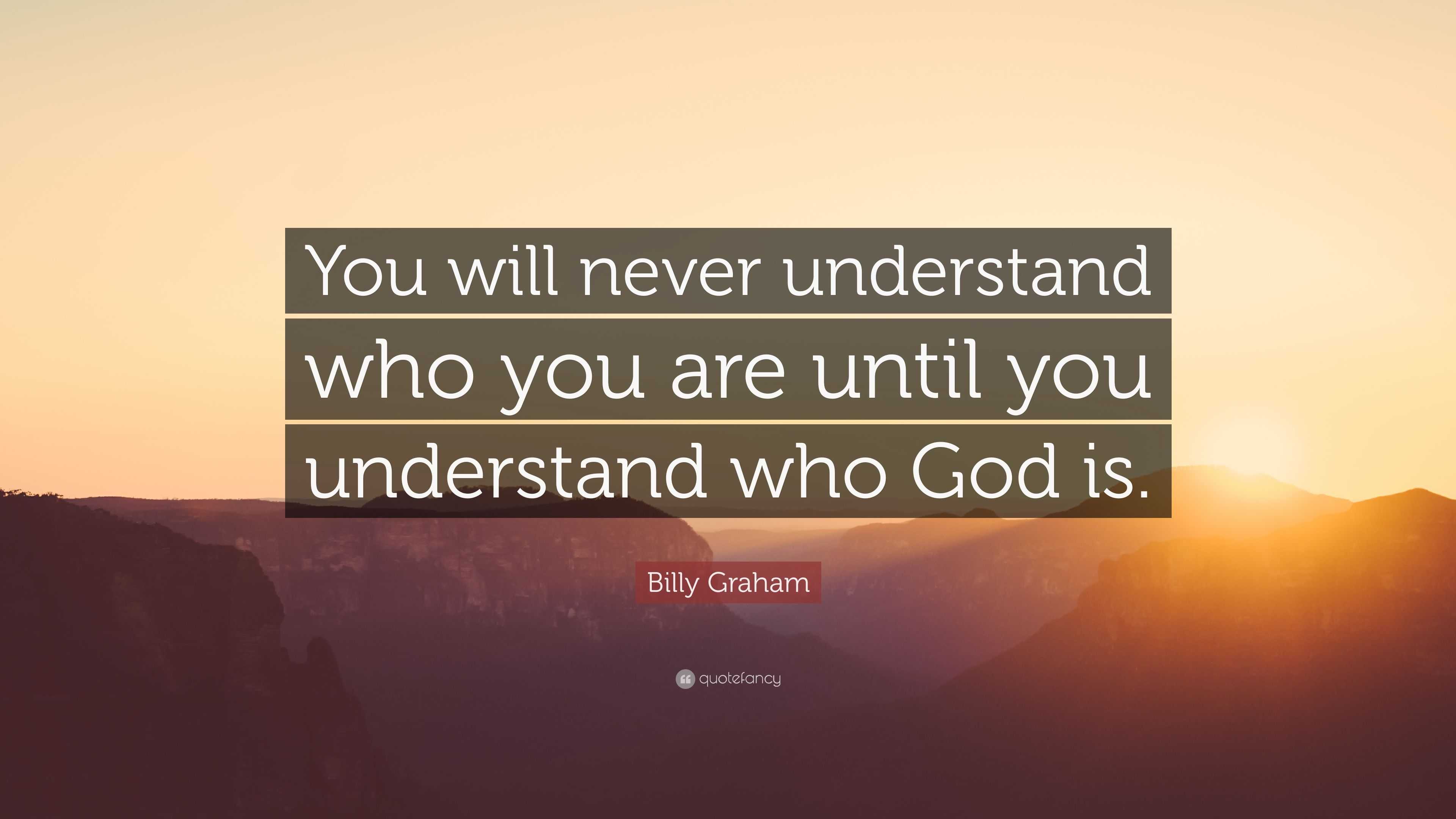 Billy Graham Quote: “You will never understand who you are until you ...