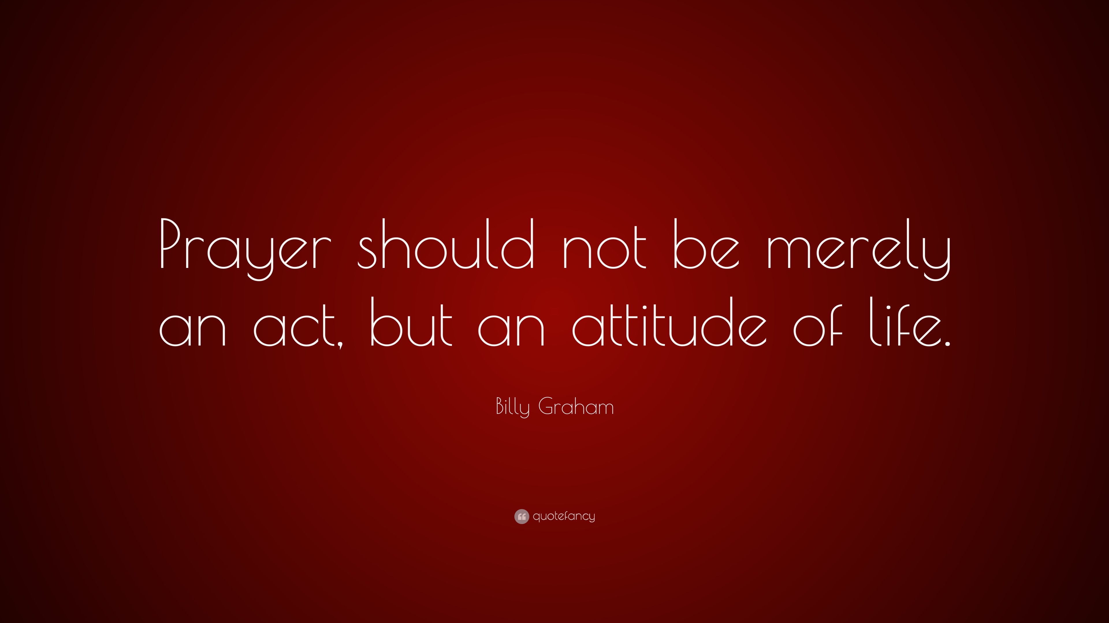 Billy Graham Quote: “Prayer should not be merely an act, but an ...