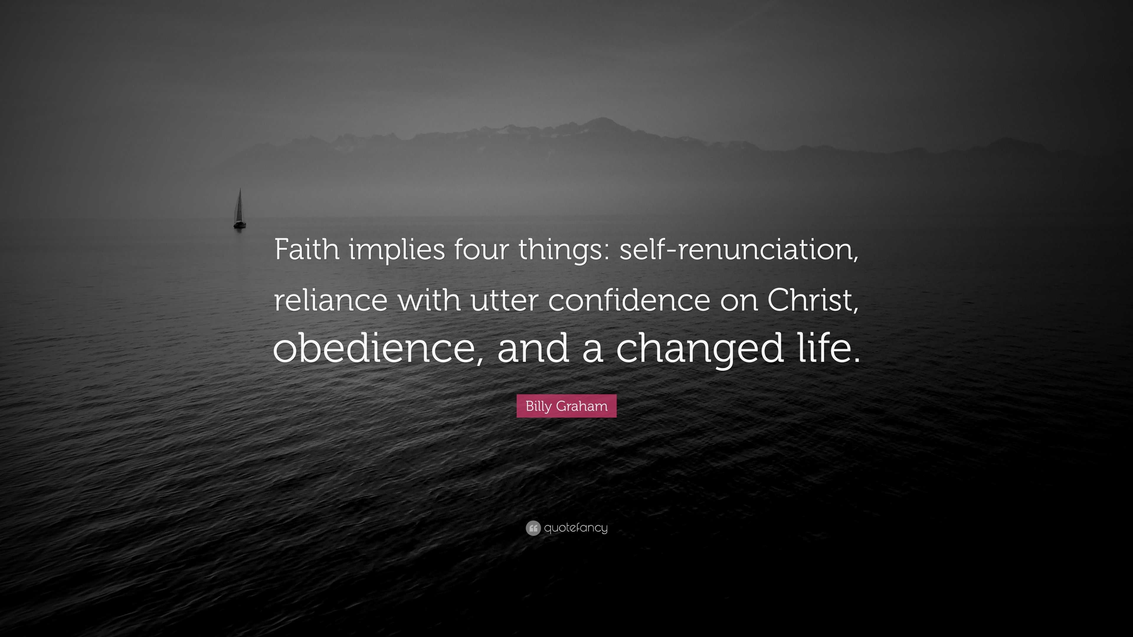 Billy Graham Quote: “Faith implies four things: self-renunciation ...