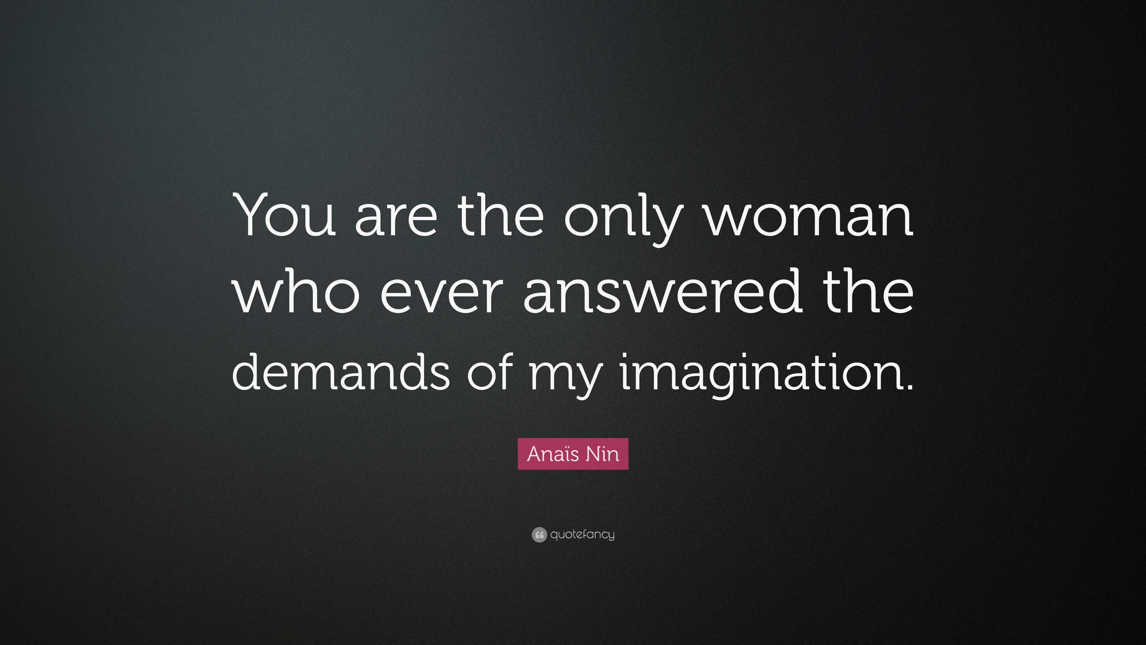 Anaïs Nin Quote: “You are the only woman who ever answered the demands ...