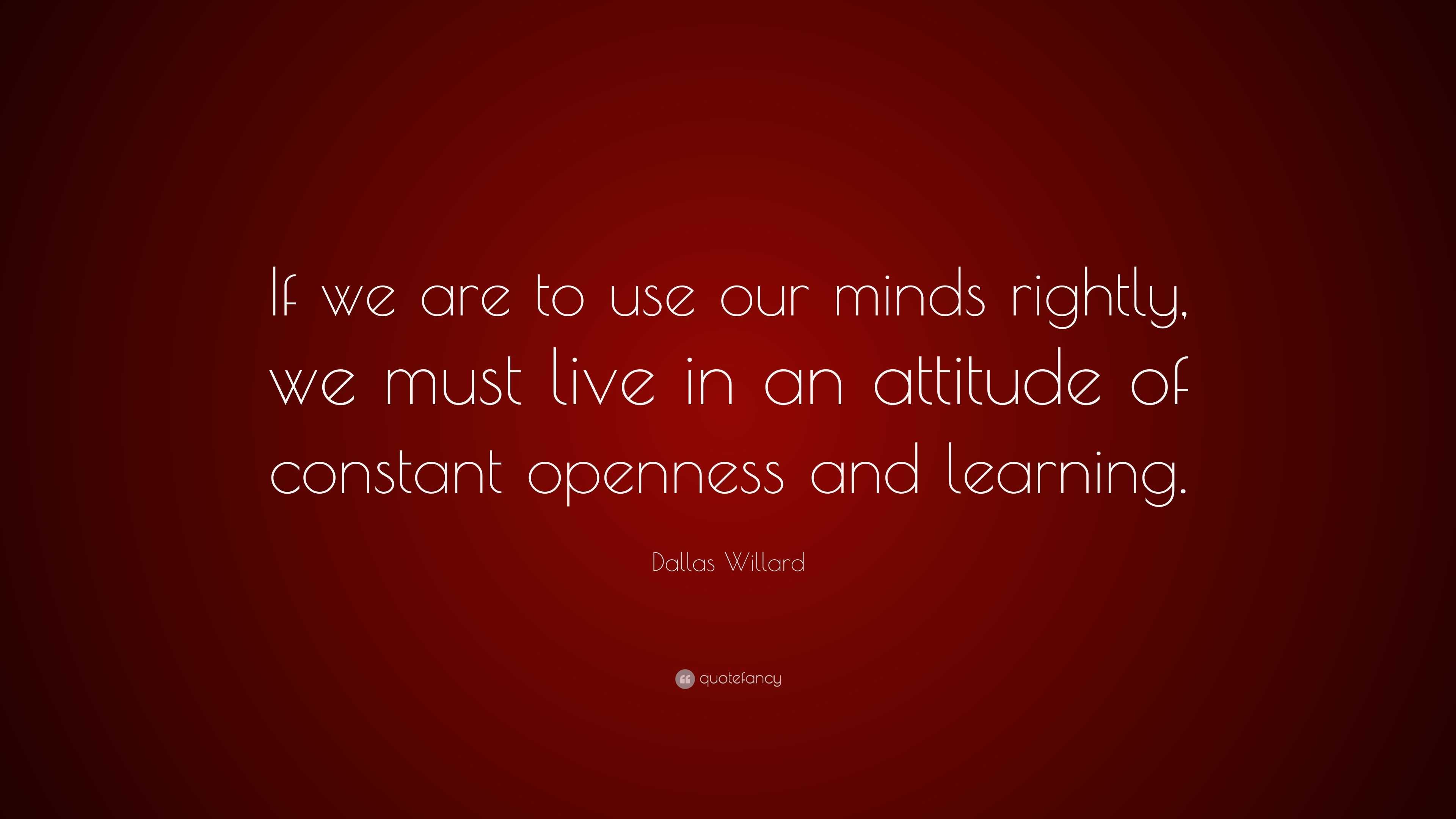 Dallas Willard Quote: “If we are to use our minds rightly, we must live ...