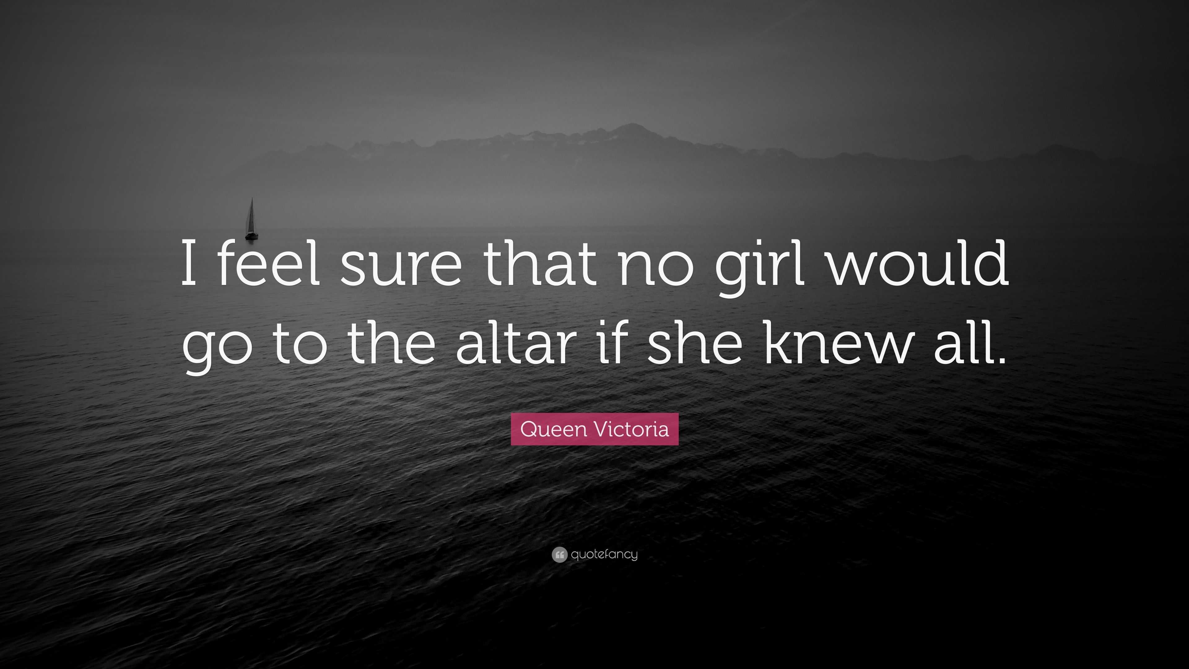 Queen Victoria Quote: “I feel sure that no girl would go to the altar ...