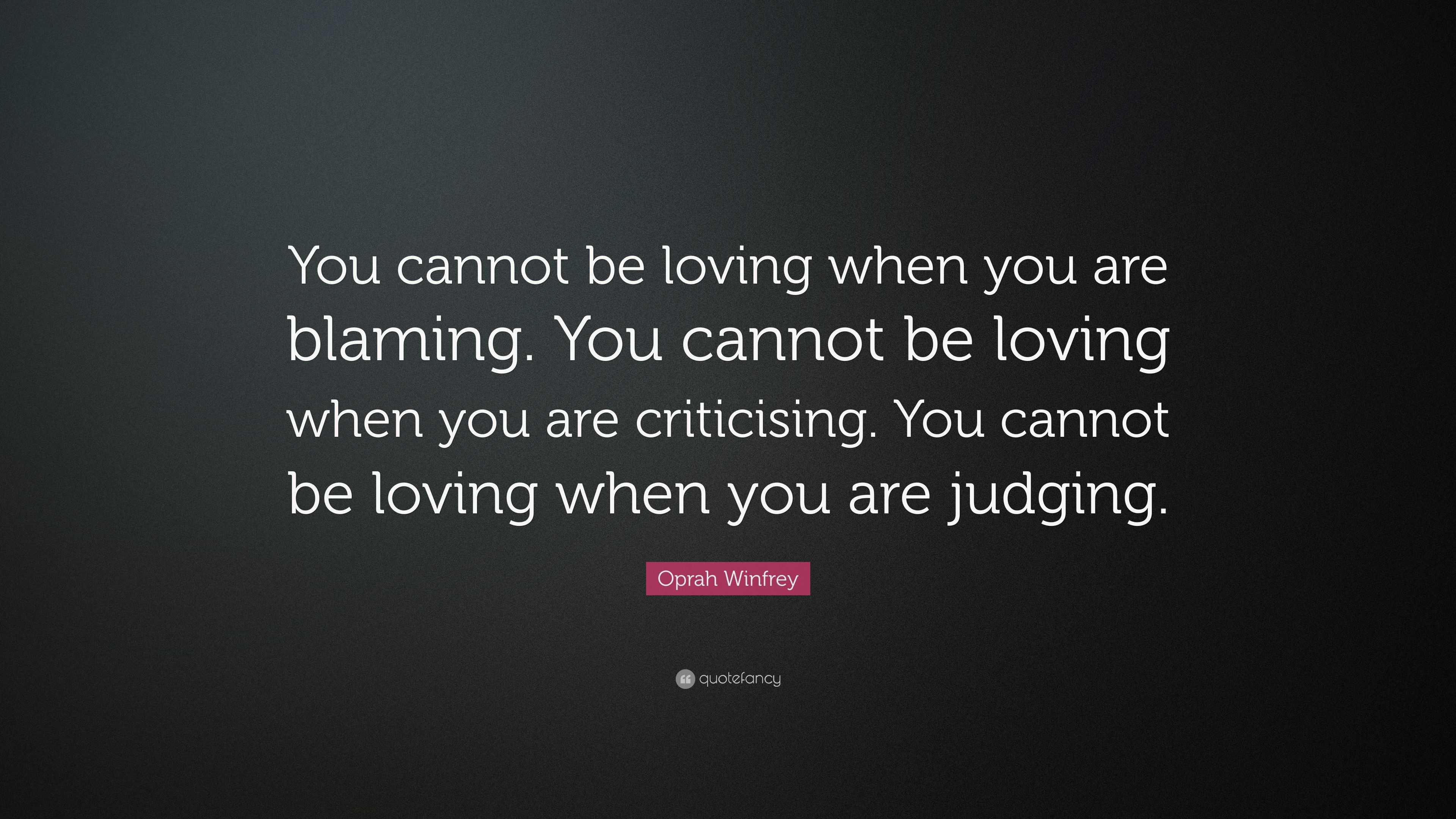 Oprah Winfrey Quote: “You cannot be loving when you are blaming. You ...