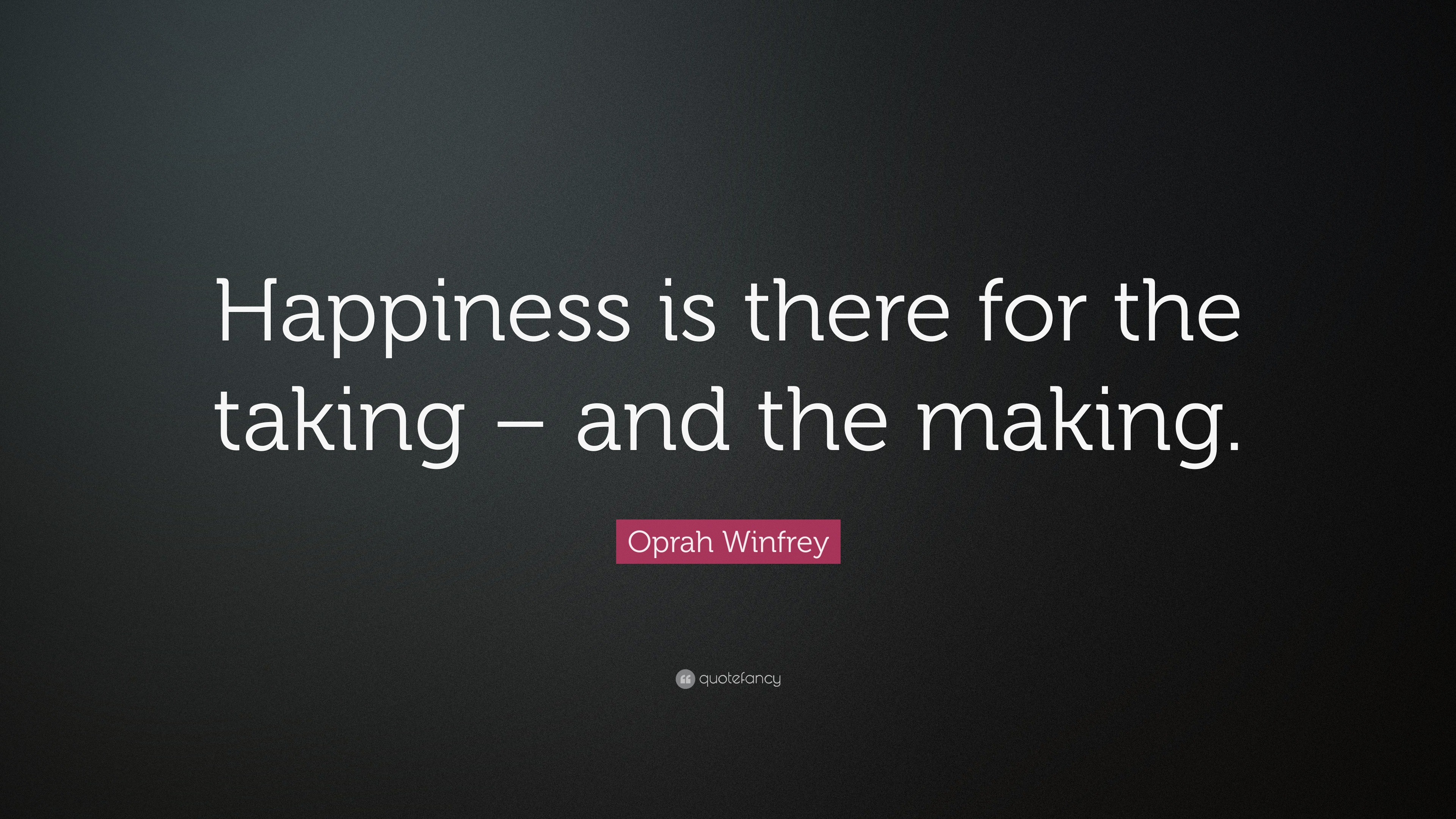 Oprah Winfrey Quote: “Happiness is there for the taking – and the making.”