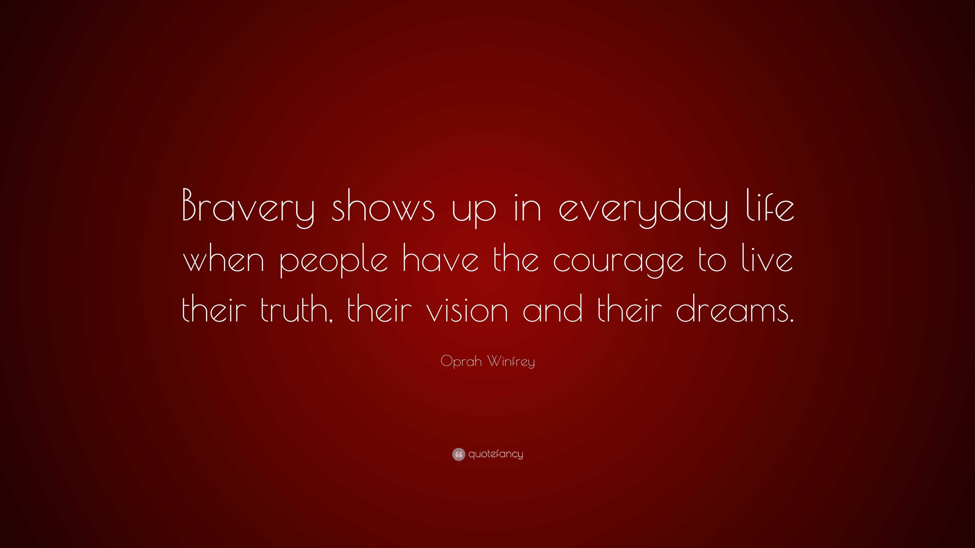 Oprah Winfrey Quote: “Bravery shows up in everyday life when people have  the courage to live