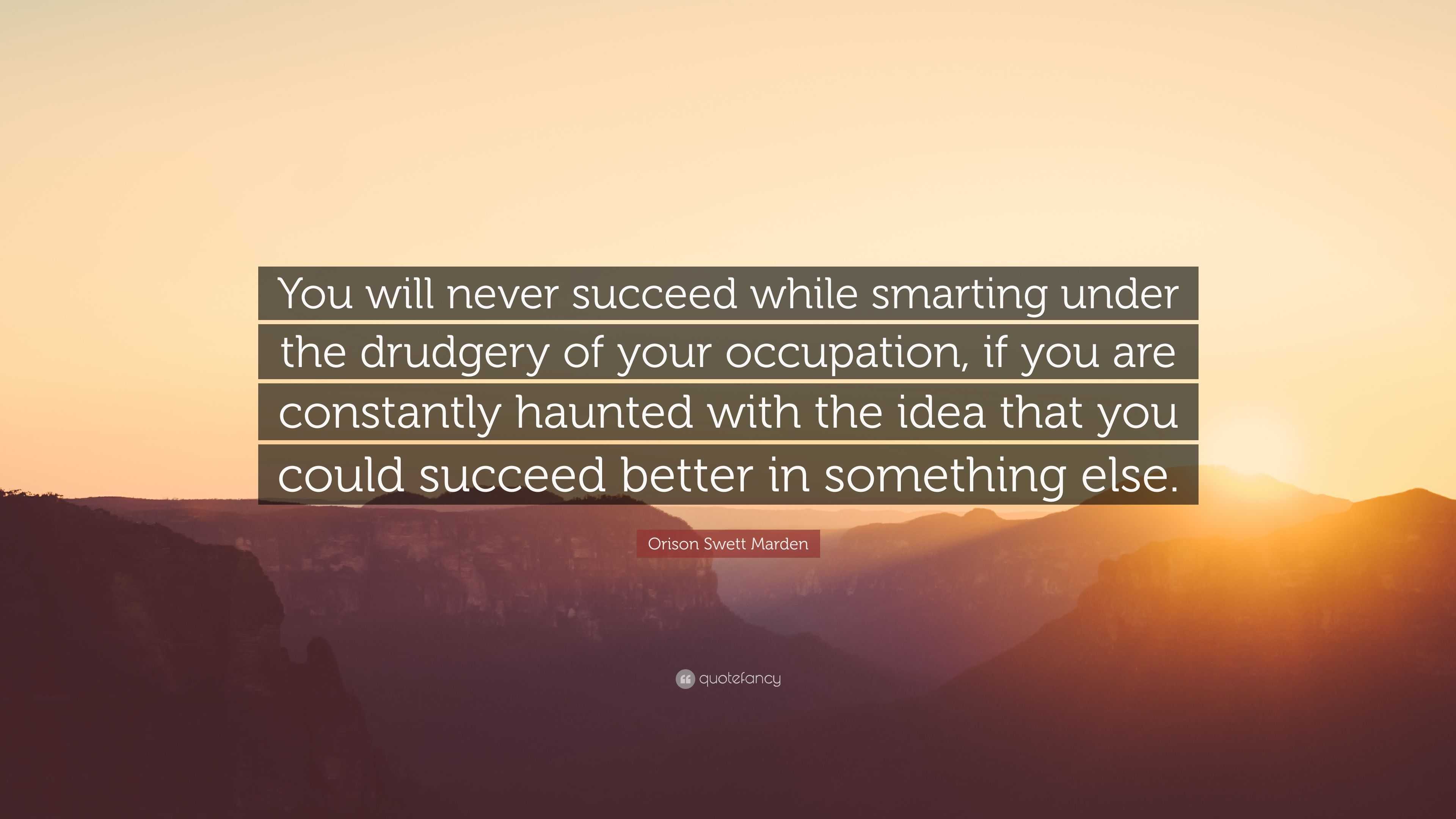 Orison Swett Marden Quote: “You will never succeed while smarting under ...