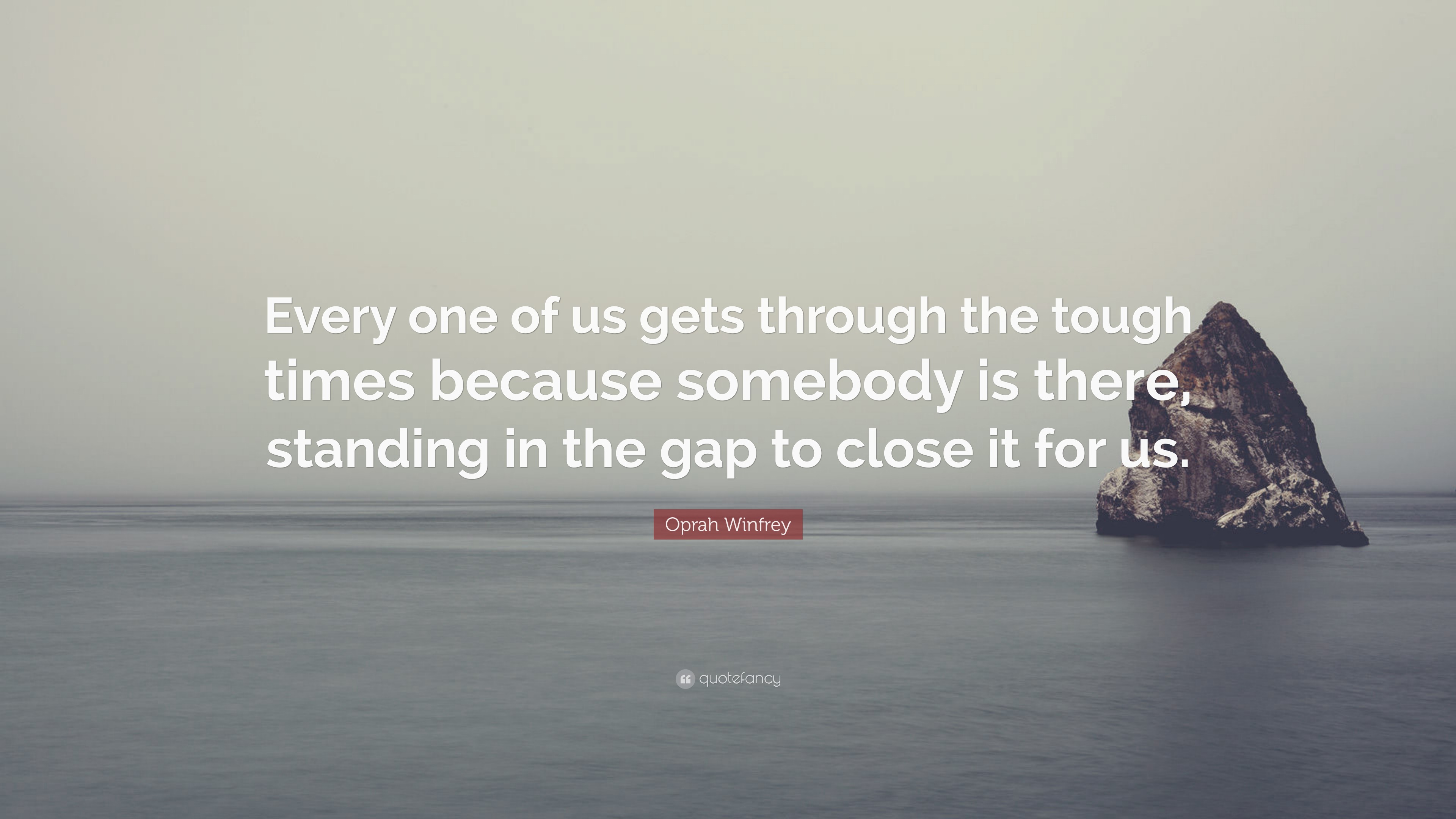 Oprah Winfrey Quote Every One Of Us Gets Through The Tough Times Because Somebody Is There