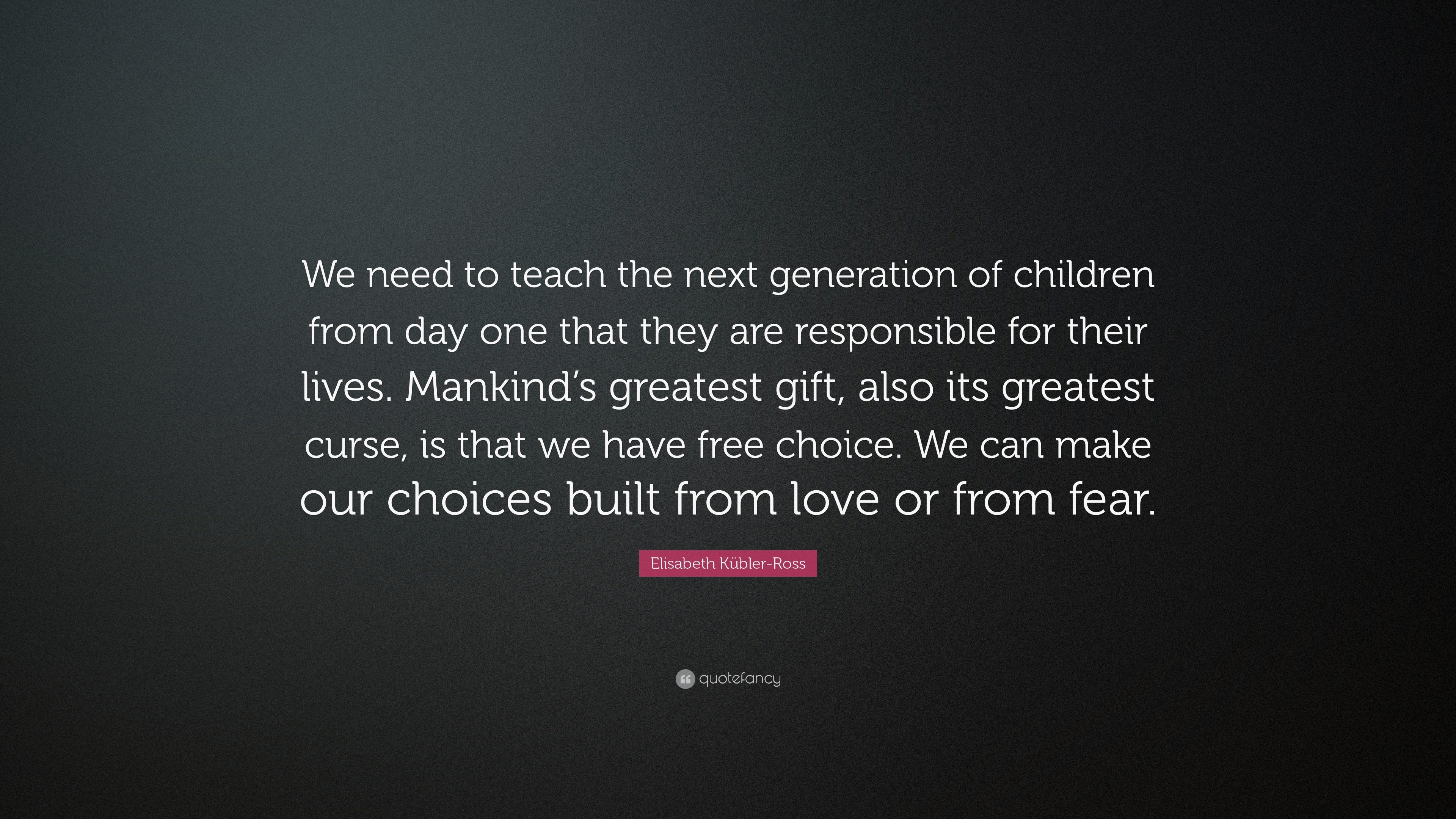 Elisabeth Kübler-Ross Quote: “We need to teach the next generation of ...