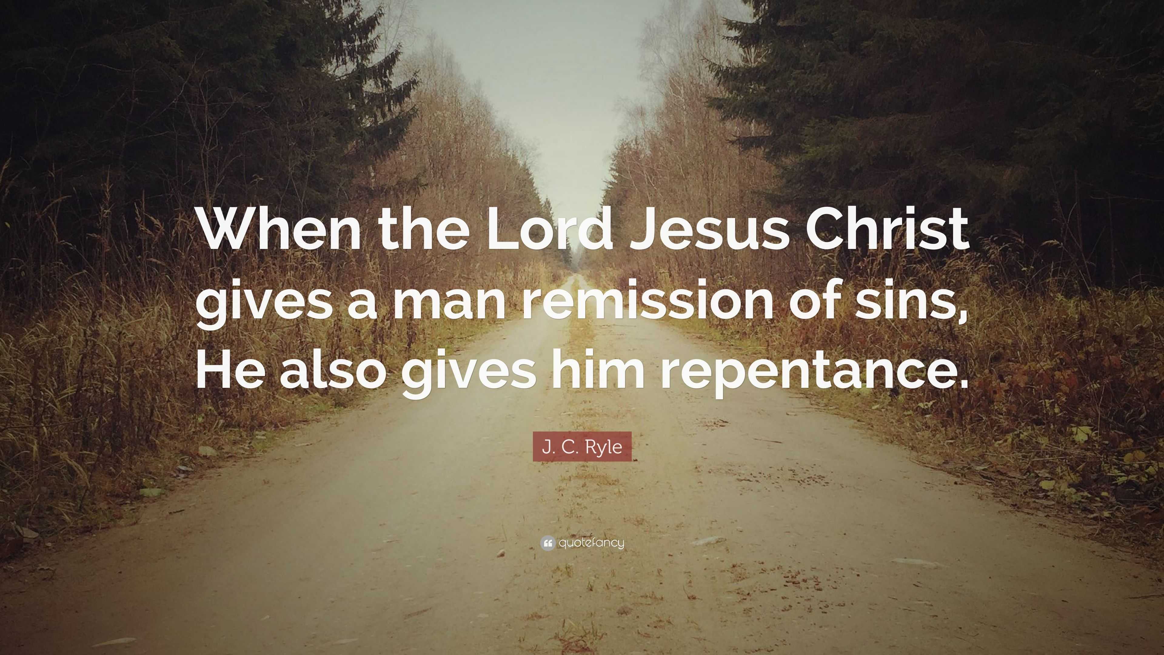 J. C. Ryle Quote: “When the Lord Jesus Christ gives a man remission of ...