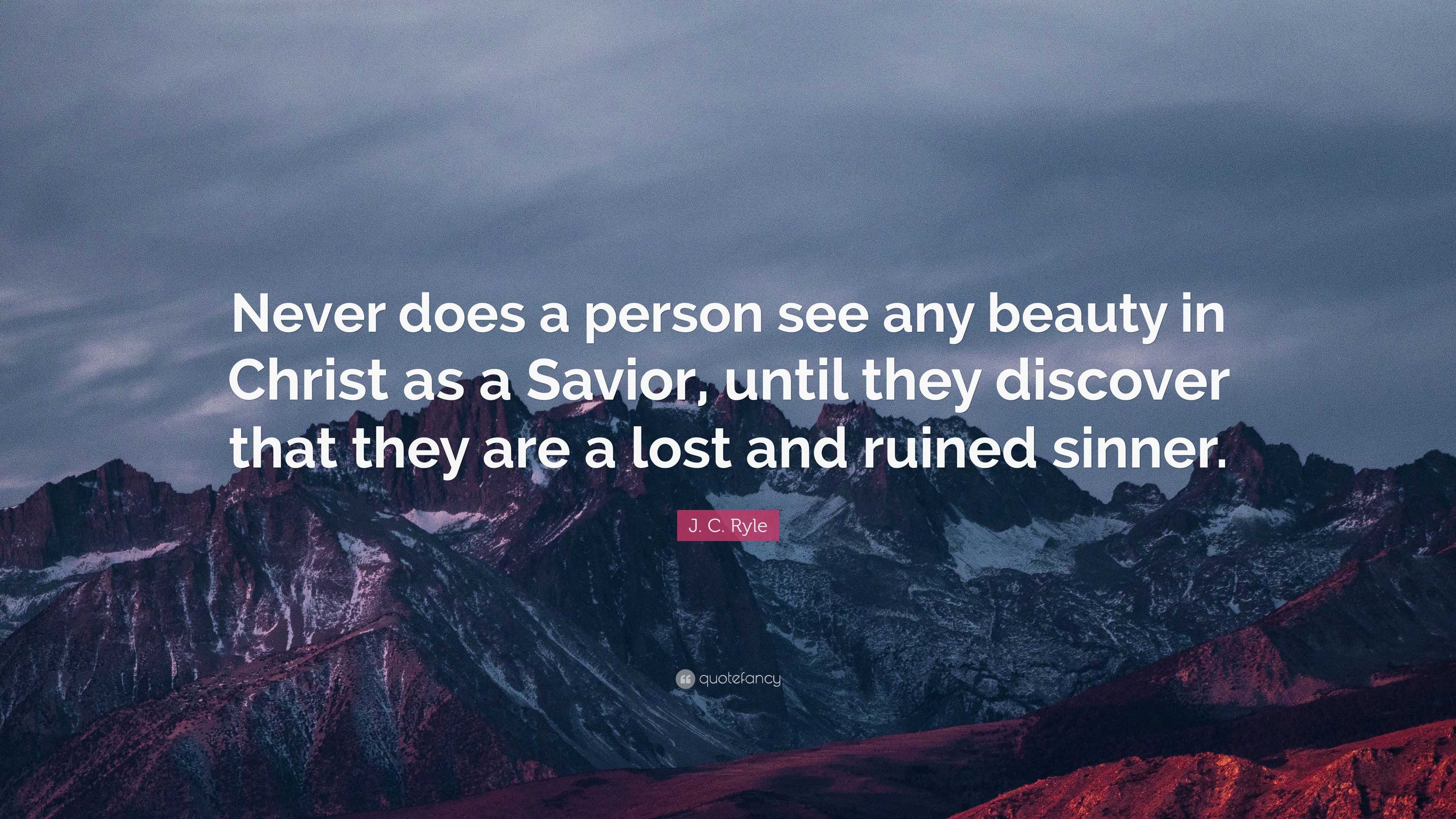 J. C. Ryle Quote: “Never does a person see any beauty in Christ as a ...